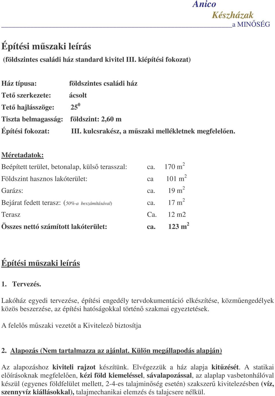 kulcsrakész, a mszaki mellékletnek megfelelen. Méretadatok: Beépített terület, betonalap, küls terasszal: ca. 170 m 2 Földszint hasznos lakóterület: ca 101 m 2 Garázs: ca.