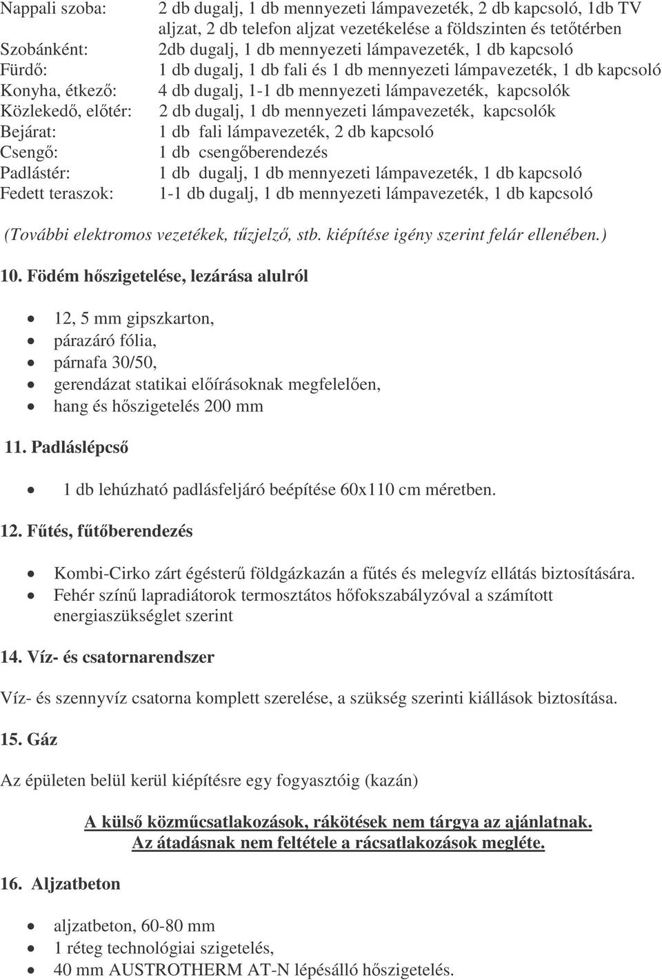 mennyezeti lámpavezeték, kapcsolók 2 db dugalj, 1 db mennyezeti lámpavezeték, kapcsolók 1 db fali lámpavezeték, 2 db kapcsoló 1 db csengberendezés 1 db dugalj, 1 db mennyezeti lámpavezeték, 1 db