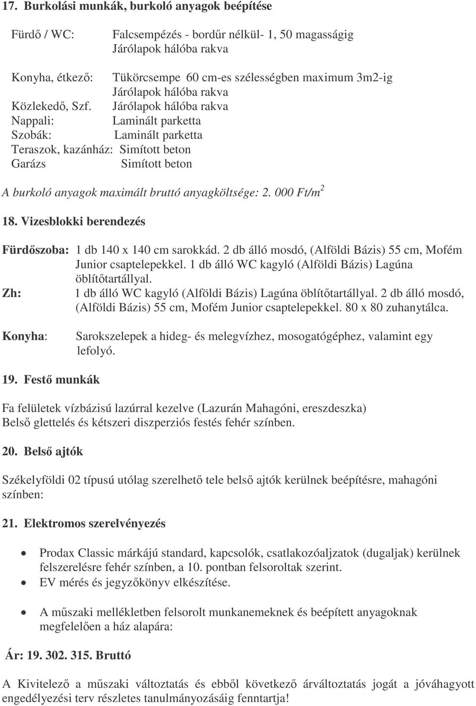 Járólapok hálóba rakva Nappali: Laminált parketta Szobák: Laminált parketta Teraszok, kazánház: Simított beton Garázs Simított beton A burkoló anyagok maximált bruttó anyagköltsége: 2. 000 Ft/m 2 18.