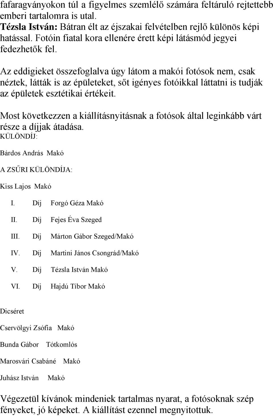 Az eddigieket összefoglalva úgy látom a makói fotósok nem, csak néztek, látták is az épületeket, sőt igényes fotóikkal láttatni is tudják az épületek esztétikai értékeit.