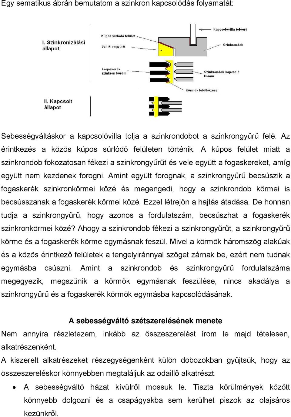 Amint együtt forognak, a szinkrongyűrű becsúszik a fogaskerék szinkronkörmei közé és megengedi, hogy a szinkrondob körmei is becsússzanak a fogaskerék körmei közé. Ezzel létrejön a hajtás átadása.