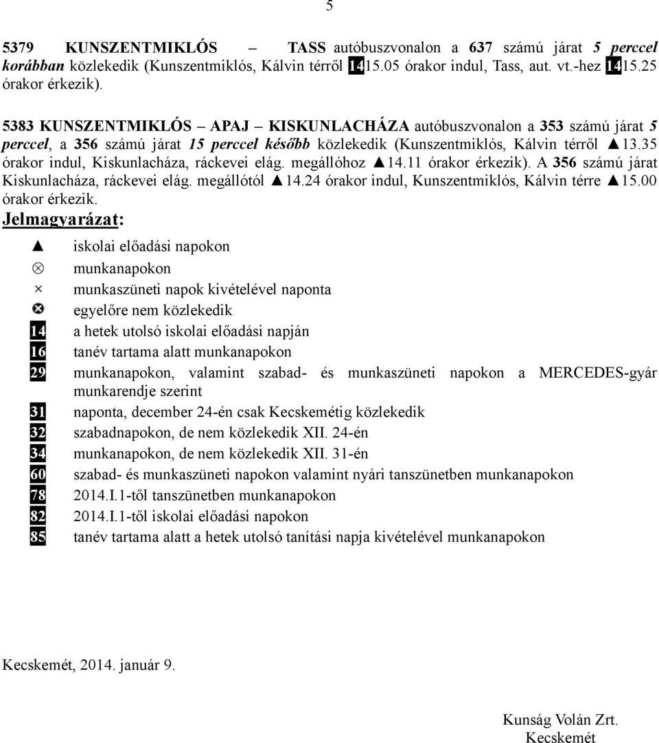 35 órakor indul, Kiskunlacháza, ráckevei elág. megállóhoz 14.11 órakor érkezik). A 356 számú járat Kiskunlacháza, ráckevei elág. megállótól 14.24 órakor indul, Kunszentmiklós, Kálvin térre 15.