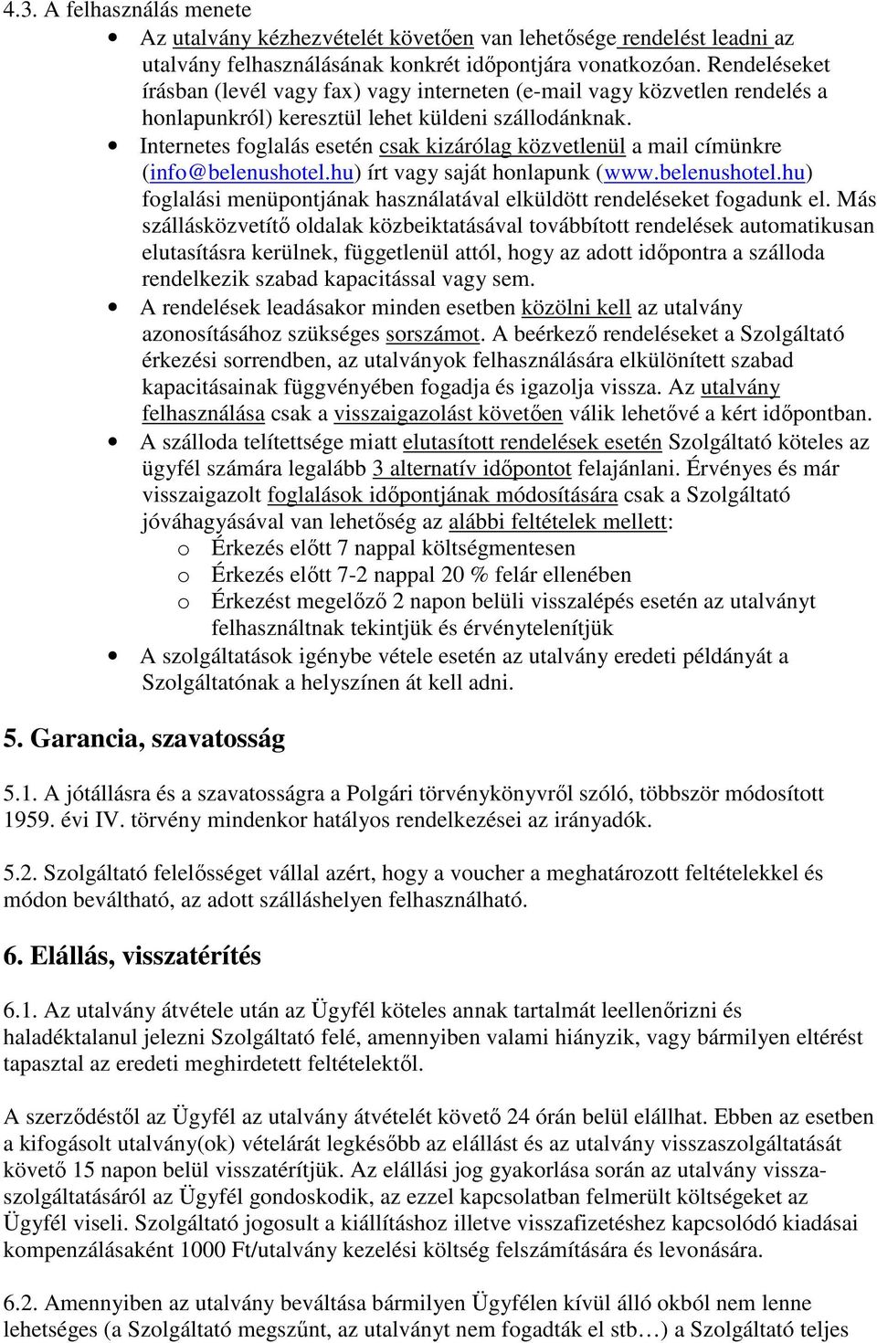 Internetes foglalás esetén csak kizárólag közvetlenül a mail címünkre (info@belenushotel.hu) írt vagy saját honlapunk (www.belenushotel.hu) foglalási menüpontjának használatával elküldött rendeléseket fogadunk el.