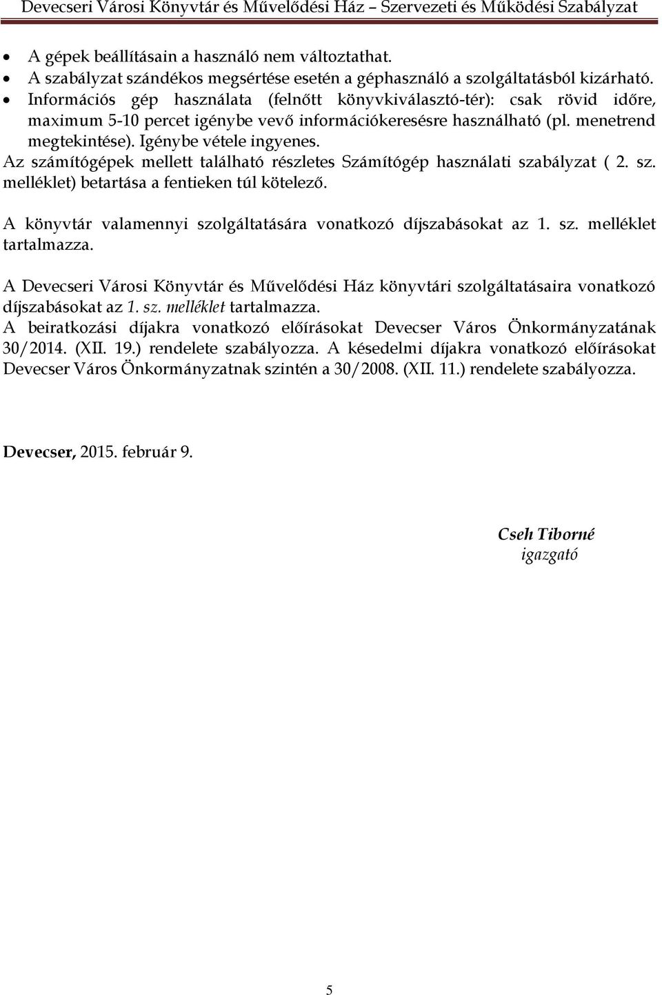 Az számítógépek mellett található részletes Számítógép használati szabályzat ( 2. sz. melléklet) betartása a fentieken túl kötelező. A könyvtár valamennyi szolgáltatására vonatkozó díjszabásokat az 1.