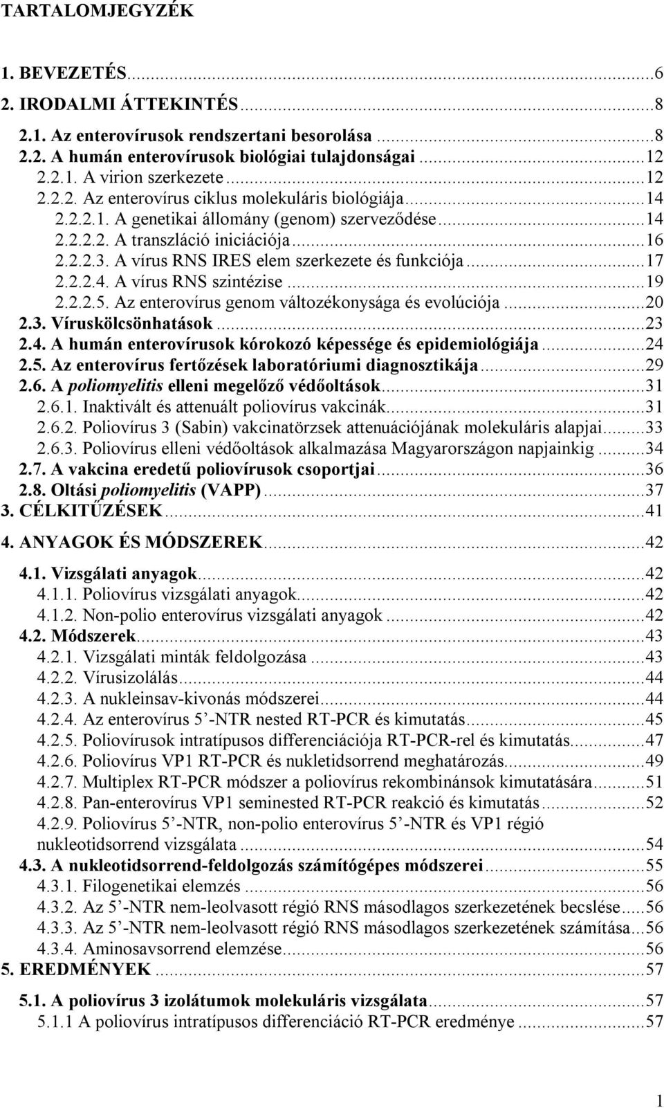 2.2.5. Az enterovírus genom változékonysága és evolúciója...20 2.3. Víruskölcsönhatások...23 2.4. A humán enterovírusok kórokozó képessége és epidemiológiája...24 2.5. Az enterovírus fertőzések laboratóriumi diagnosztikája.