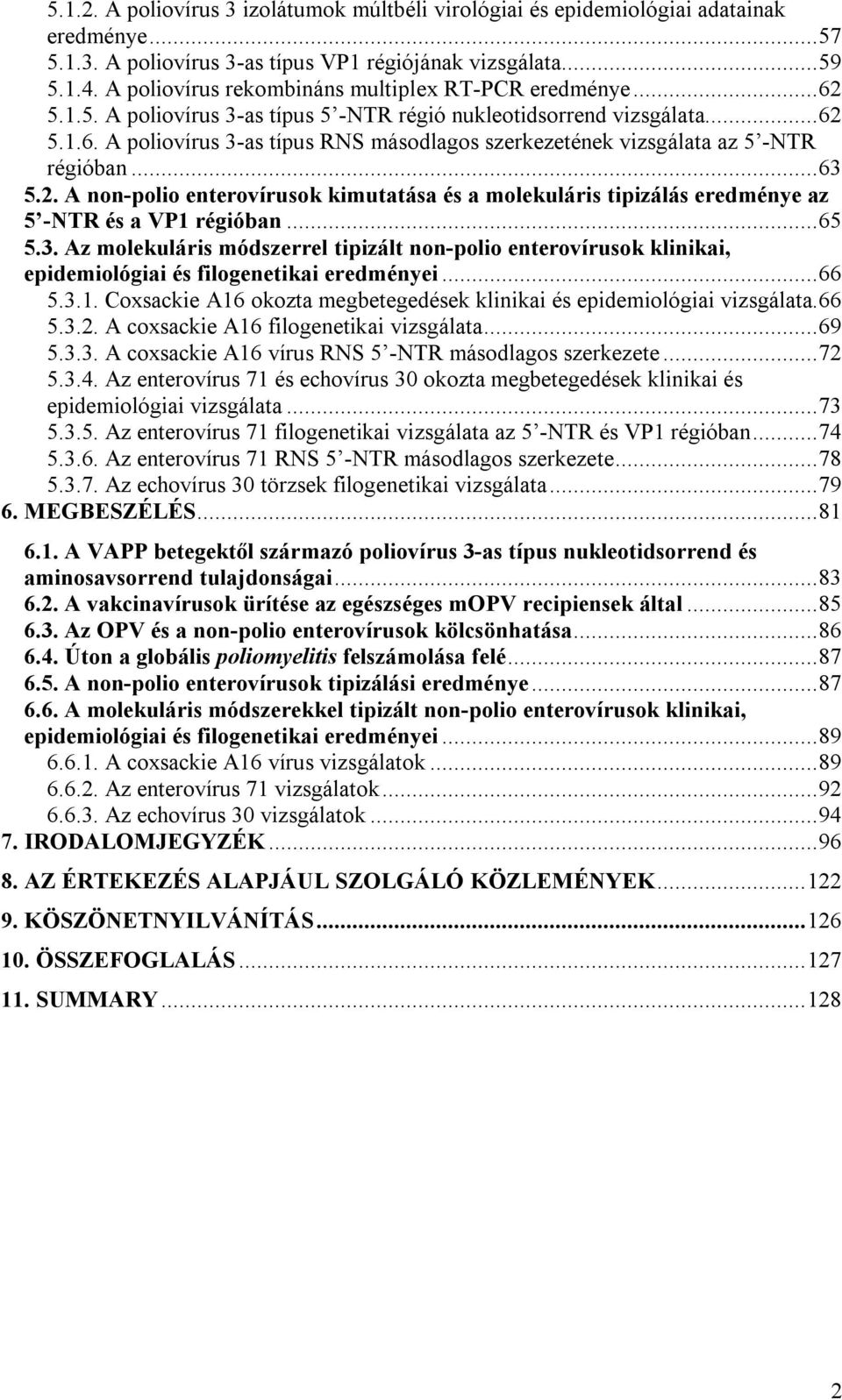 ..63 5.2. A non-polio enterovírusok kimutatása és a molekuláris tipizálás eredménye az 5 -NTR és a VP1 régióban...65 5.3. Az molekuláris módszerrel tipizált non-polio enterovírusok klinikai, epidemiológiai és filogenetikai eredményei.