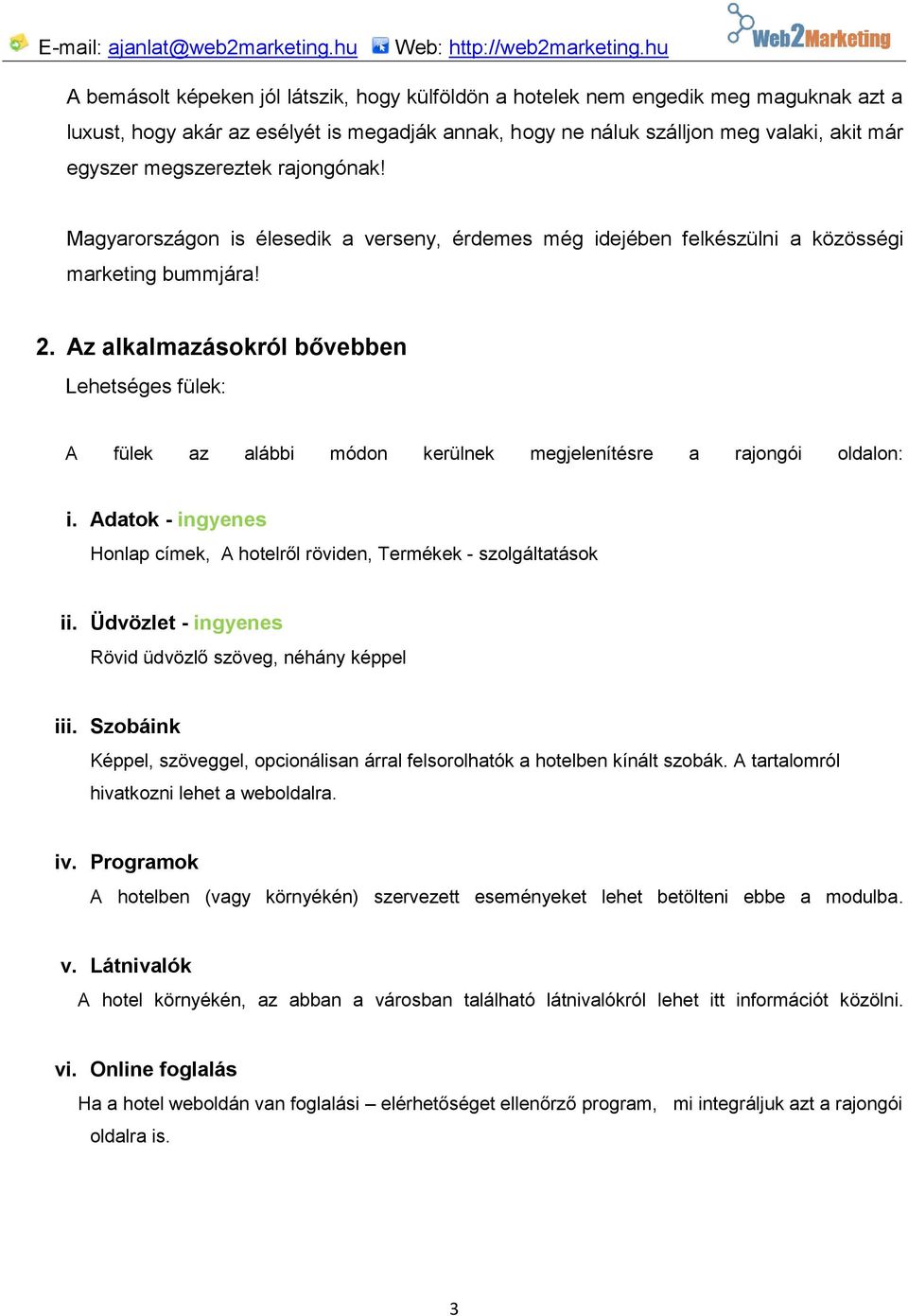 Az alkalmazásokról bővebben Lehetséges fülek: A fülek az alábbi módon kerülnek megjelenítésre a rajongói oldalon: i. Adatok - ingyenes Honlap címek, A hotelről röviden, Termékek - szolgáltatások ii.