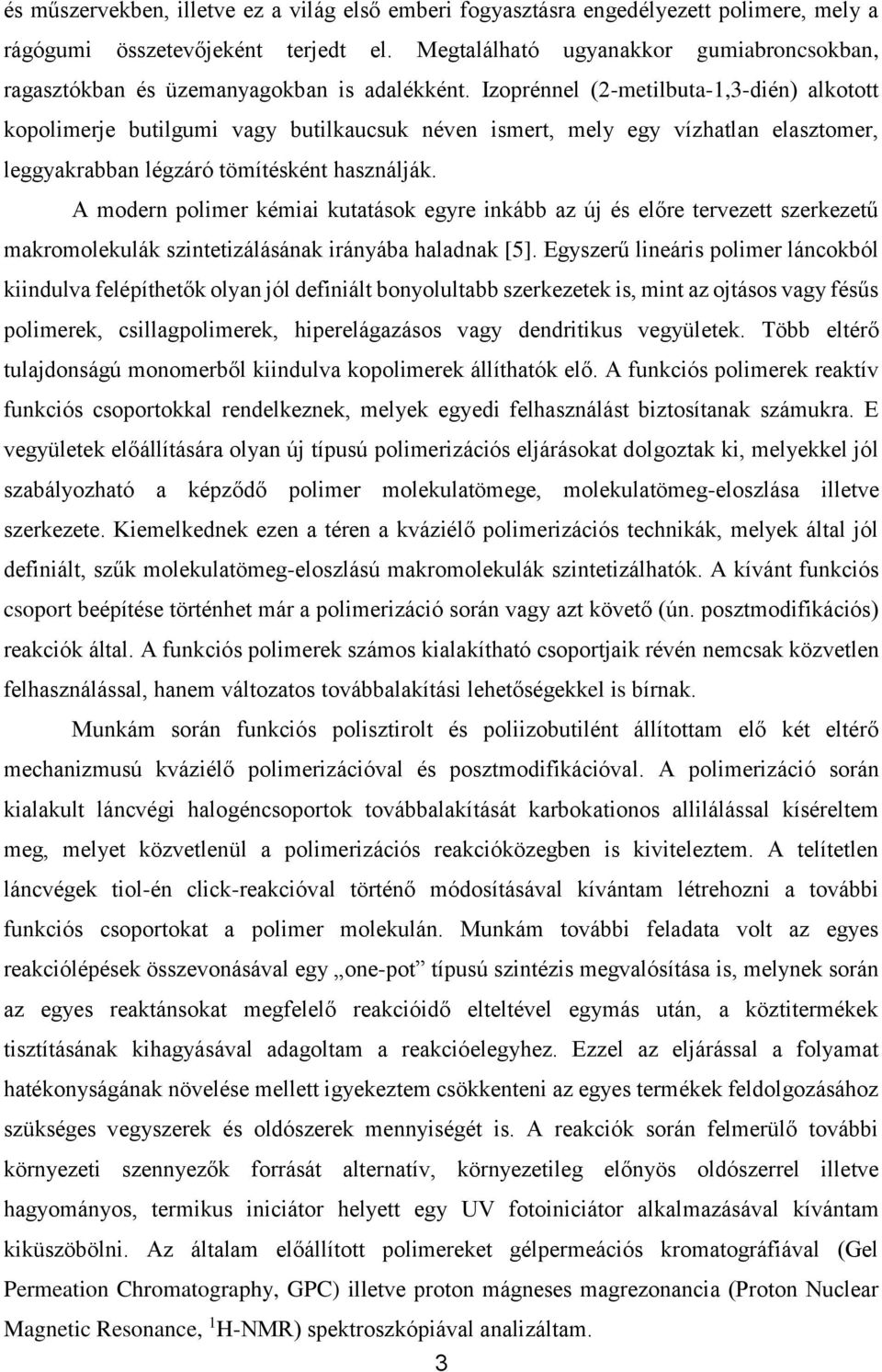 Izoprénnel (2-metilbuta-1,3-dién) alkotott kopolimerje butilgumi vagy butilkaucsuk néven ismert, mely egy vízhatlan elasztomer, leggyakrabban légzáró tömítésként használják.