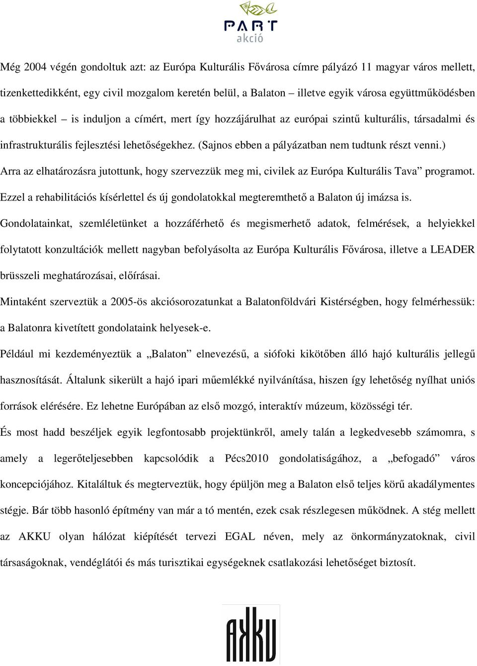 ) Arra az elhatározásra jutottunk, hogy szervezzük meg mi, civilek az Európa Kulturális Tava programot. Ezzel a rehabilitációs kísérlettel és új gondolatokkal megteremthetı a Balaton új imázsa is.