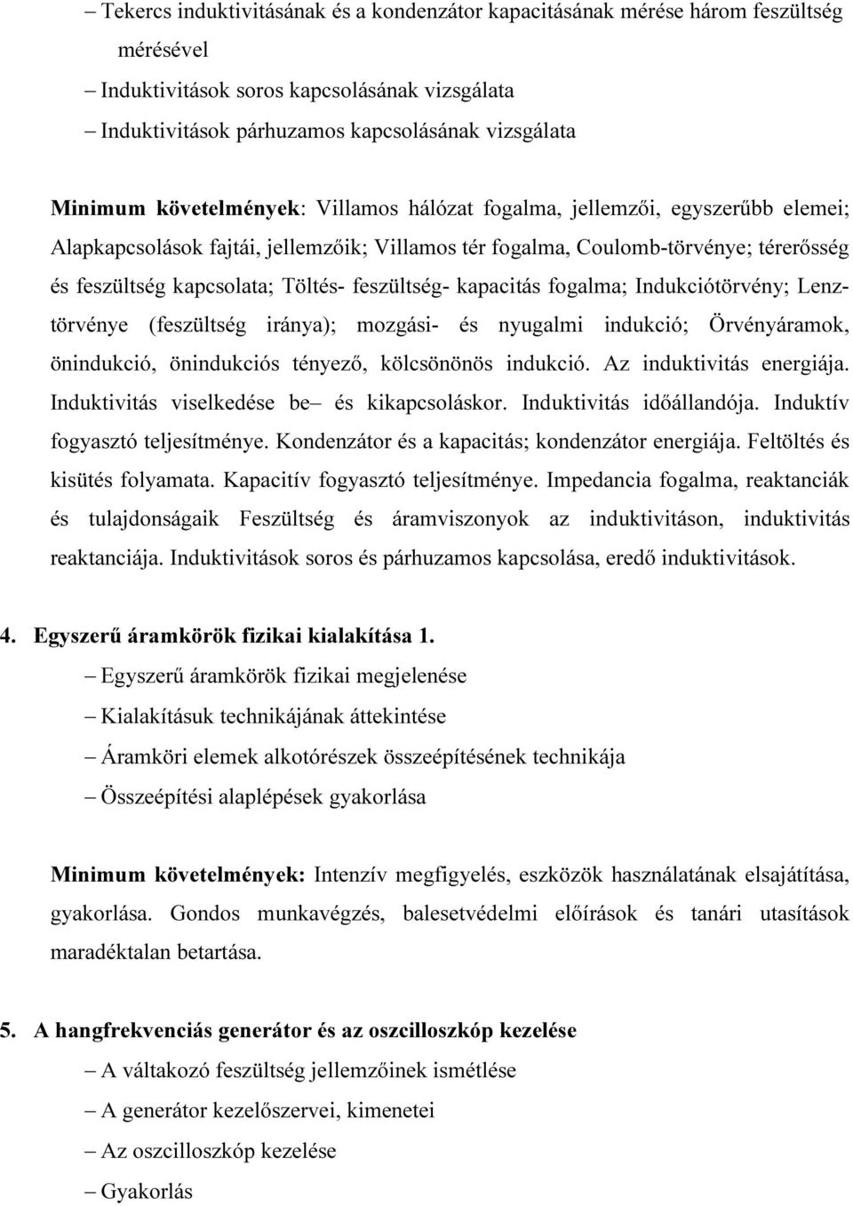 feszültség- kapacitás fogalma; Indukciótörvény; Lenztörvénye (feszültség iránya); mozgási- és nyugalmi indukció; Örvényáramok, önindukció, önindukciós tényező, kölcsönönös indukció.