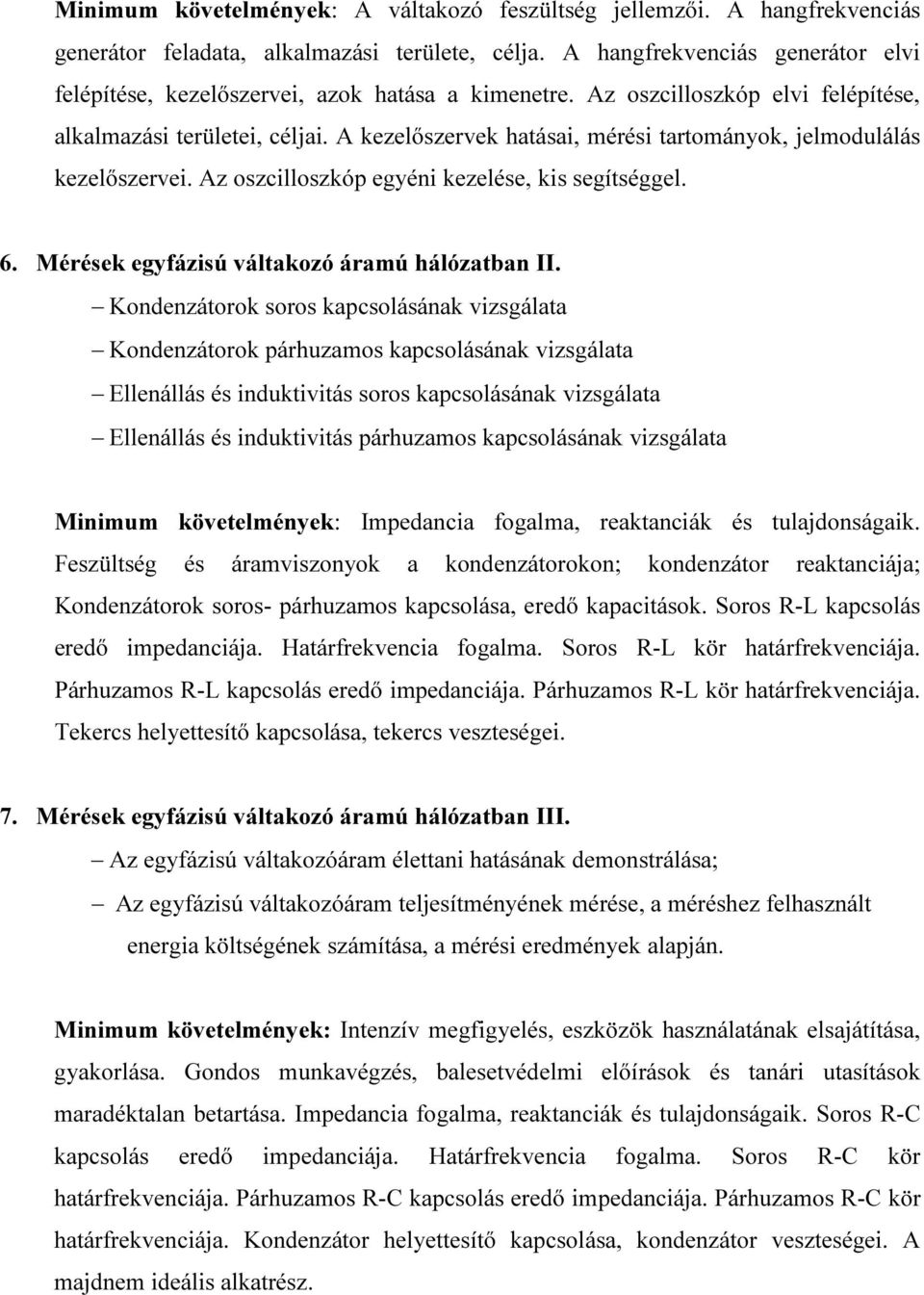 A kezelőszervek hatásai, mérési tartományok, jelmodulálás kezelőszervei. Az oszcilloszkóp egyéni kezelése, kis segítséggel. 6. Mérések egyfázisú váltakozó áramú hálózatban II.