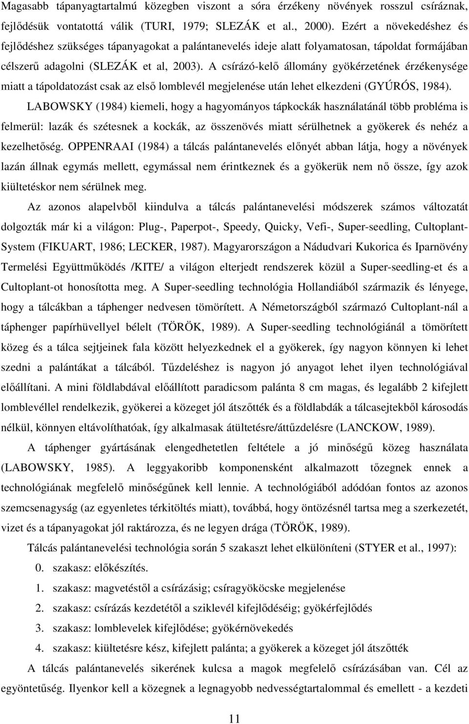 A csírázó-kelı állomány gyökérzetének érzékenysége miatt a tápoldatozást csak az elsı lomblevél megjelenése után lehet elkezdeni (GYÚRÓS, 1984).