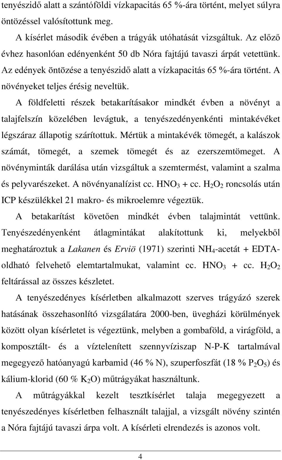 A növényeket teljes érésig neveltük. A földfeletti részek betakarításakor mindkét évben a növényt a talajfelszín közelében levágtuk, a tenyészedényenkénti mintakévéket légszáraz állapotig szárítottuk.