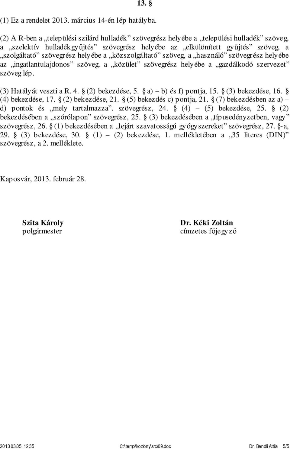 helyébe a közszolgáltató szöveg, a használó szövegrész helyébe az ingatlantulajdonos szöveg, a közület szövegrész helyébe a gazdálkodó szervezet szöveg lép. (3) Hatályát veszti a R. 4.