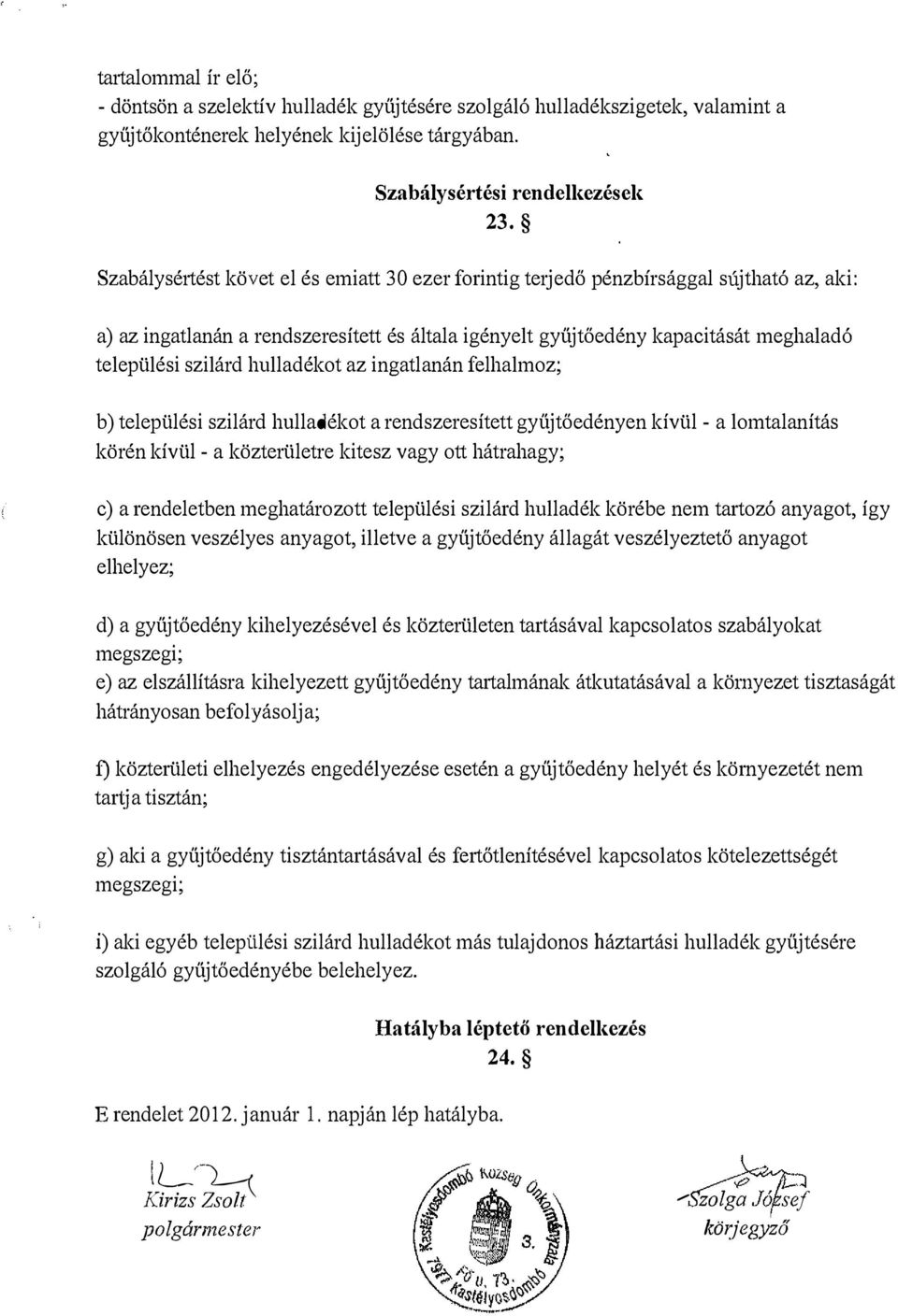 hulladékot az ingatlanán felhalmoz; b) települési szilárd hulladékot a rendszeresített gyűjtőedényen kívül - a lomtalanítás körén kívül - a közterületre kitesz vagy ott hátrahagy; c) a rendeletben