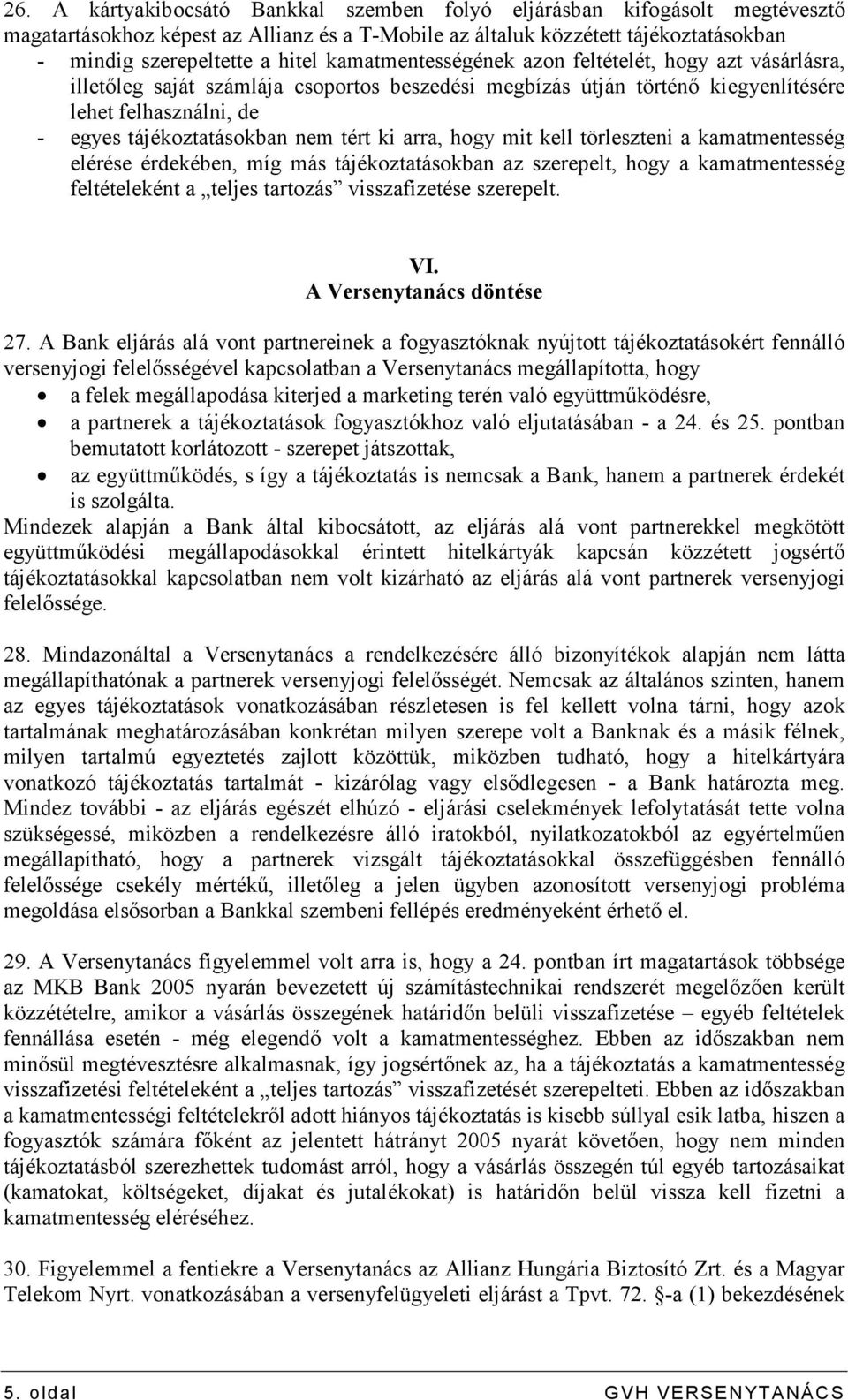 ki arra, hogy mit kell törleszteni a kamatmentesség elérése érdekében, míg más tájékoztatásokban az szerepelt, hogy a kamatmentesség feltételeként a teljes tartozás visszafizetése szerepelt. VI.