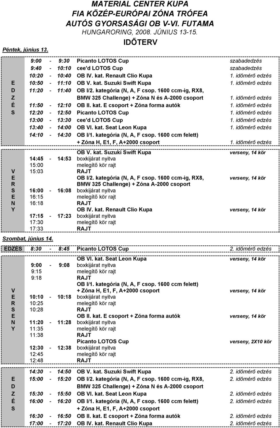 időmérő edzés D 11:20-11:40 OB I/2. kategória (N, A, F csop. 1600 ccm-ig, RX8, Z BMW 325 Challenge) + Zóna N és A-2000 csoport 1. időmérő edzés É 11:50-12:10 OB II. kat. E csoport + Zóna forma autók 1.