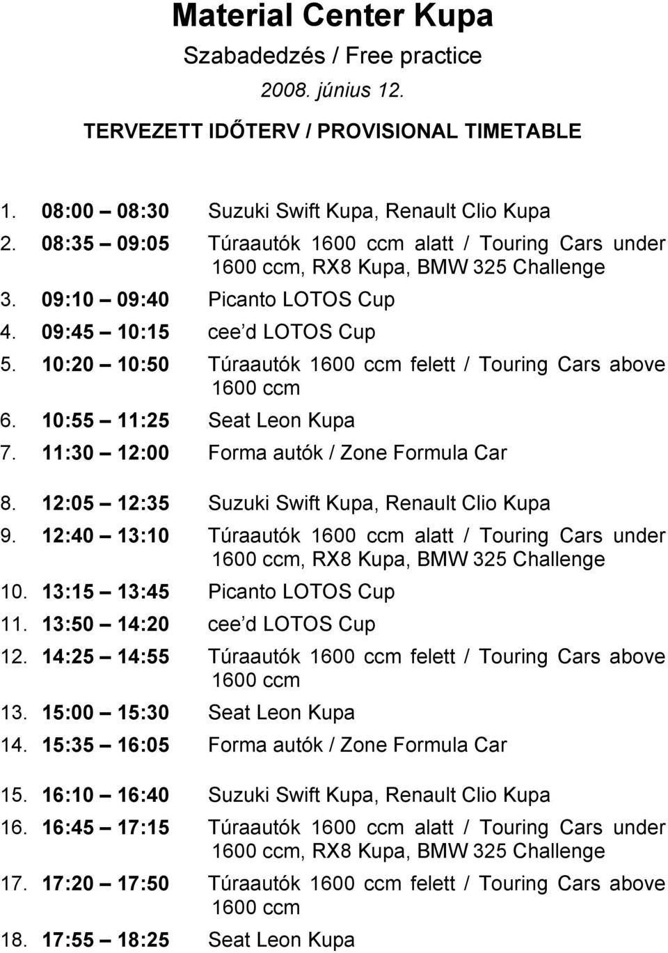 10:20 10:50 Túraautók 1600 ccm felett / Touring Cars above 1600 ccm 6. 10:55 11:25 Seat Leon Kupa 7. 11:30 12:00 Forma autók / Zone Formula Car 8. 12:05 12:35 Suzuki Swift Kupa, Renault Clio Kupa 9.