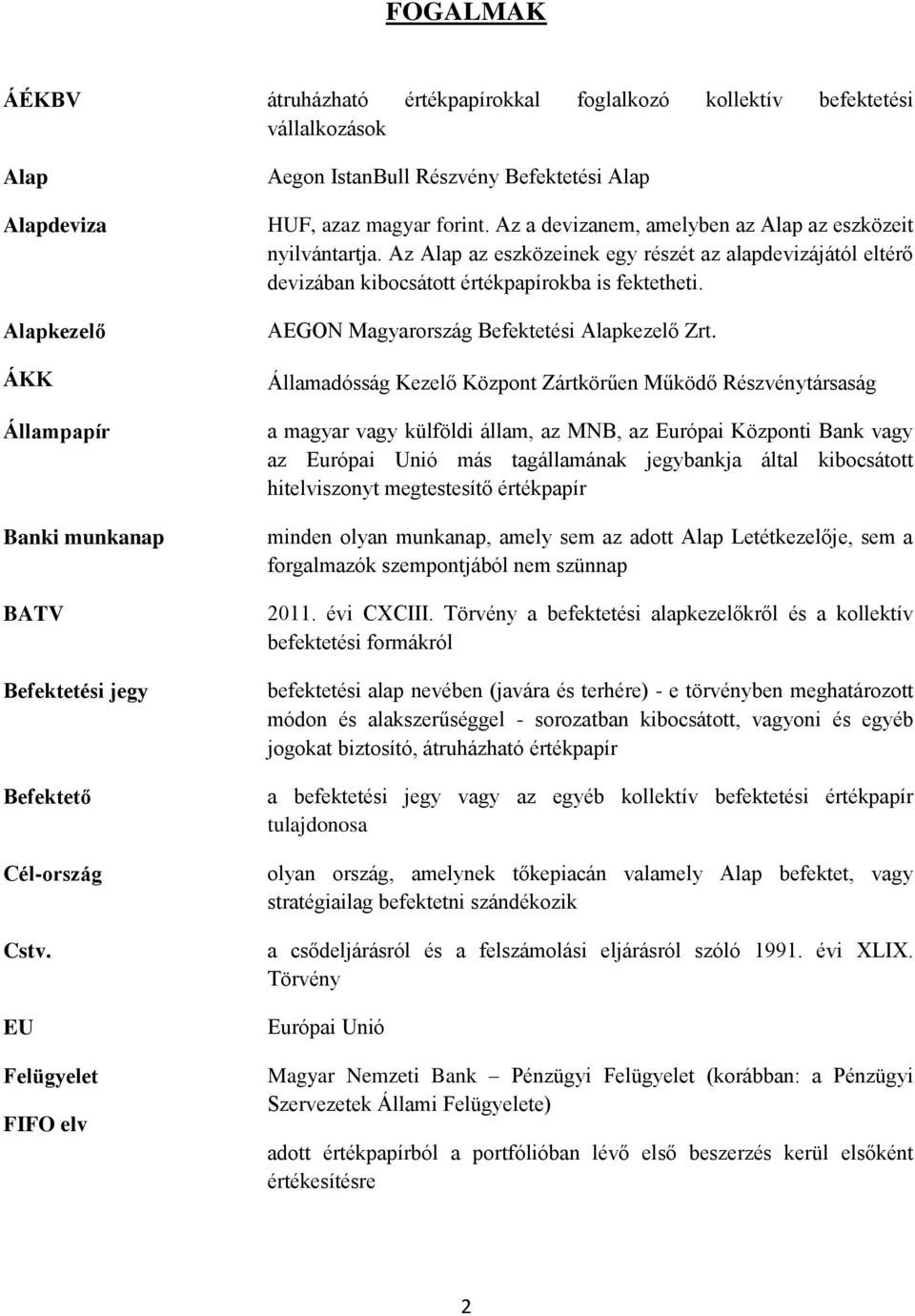 Az Alap az eszközeinek egy részét az alapdevizájától eltérő devizában kibocsátott értékpapírokba is fektetheti. AEGON Magyarország Befektetési Alapkezelő Zrt.