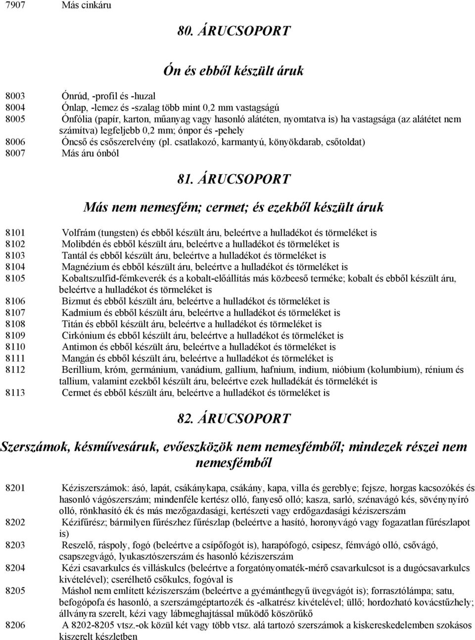 ha vastagsága (az alátétet nem számítva) legfeljebb 0,2 mm; ónpor és -pehely 8006 Óncső és csőszerelvény (pl. csatlakozó, karmantyú, könyökdarab, csőtoldat) 8007 Más áru ónból 81.