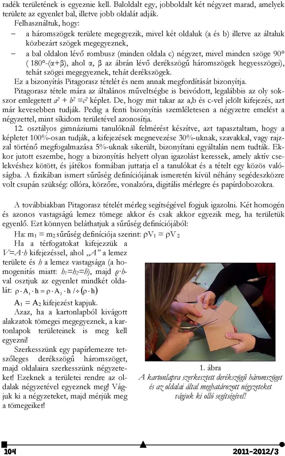 szöge 90 ( 180 -(α+β), ahol α, β az ábrán lévő derékszögű háromszögek hegyesszögei), tehát szögei megegyeznek, tehát derékszögek.