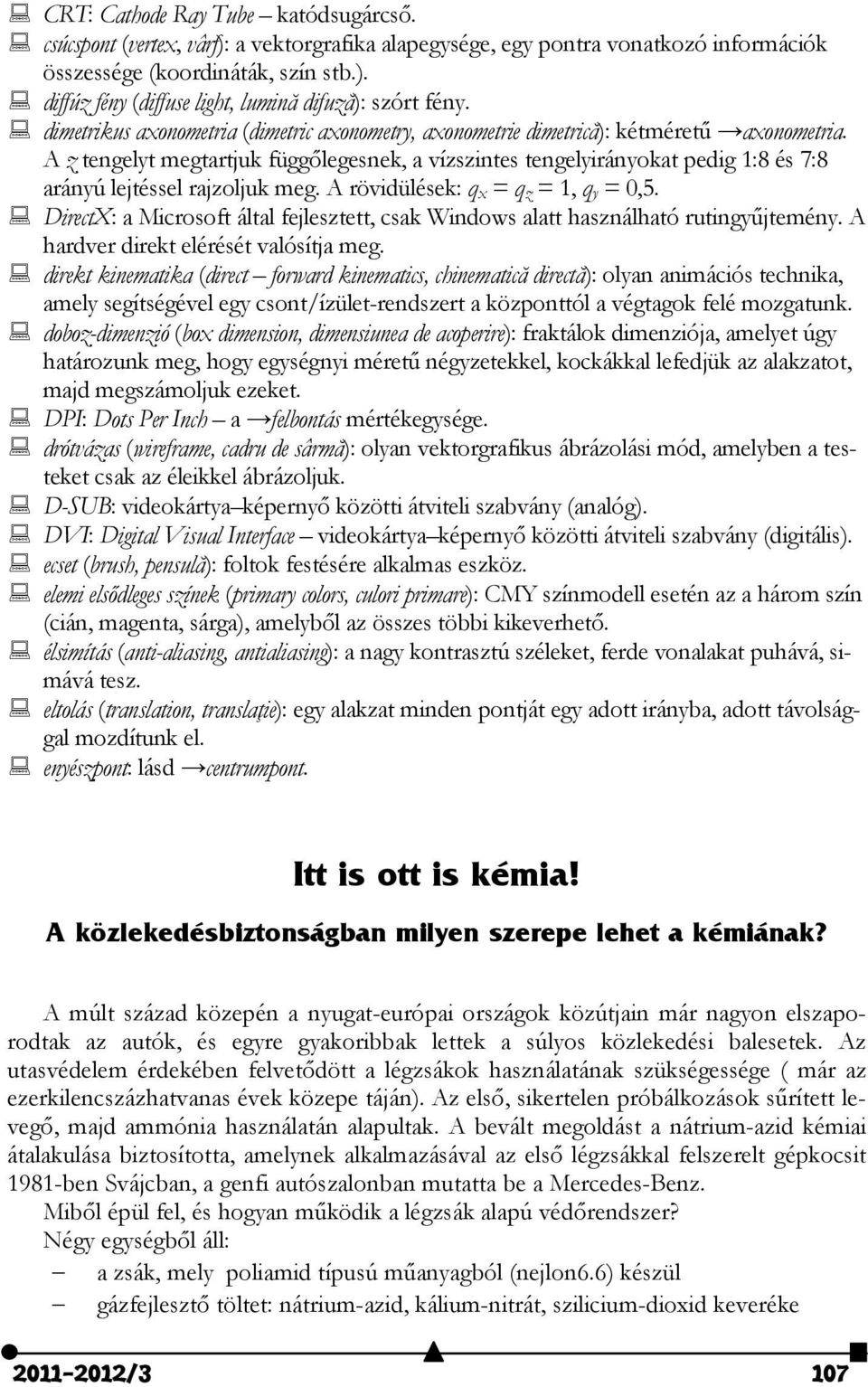 A z tengelyt megtartjuk függőlegesnek, a vízszintes tengelyirányokat pedig 1:8 és 7:8 arányú lejtéssel rajzoljuk meg. A rövidülések: q x = q z = 1, q y = 0,5.