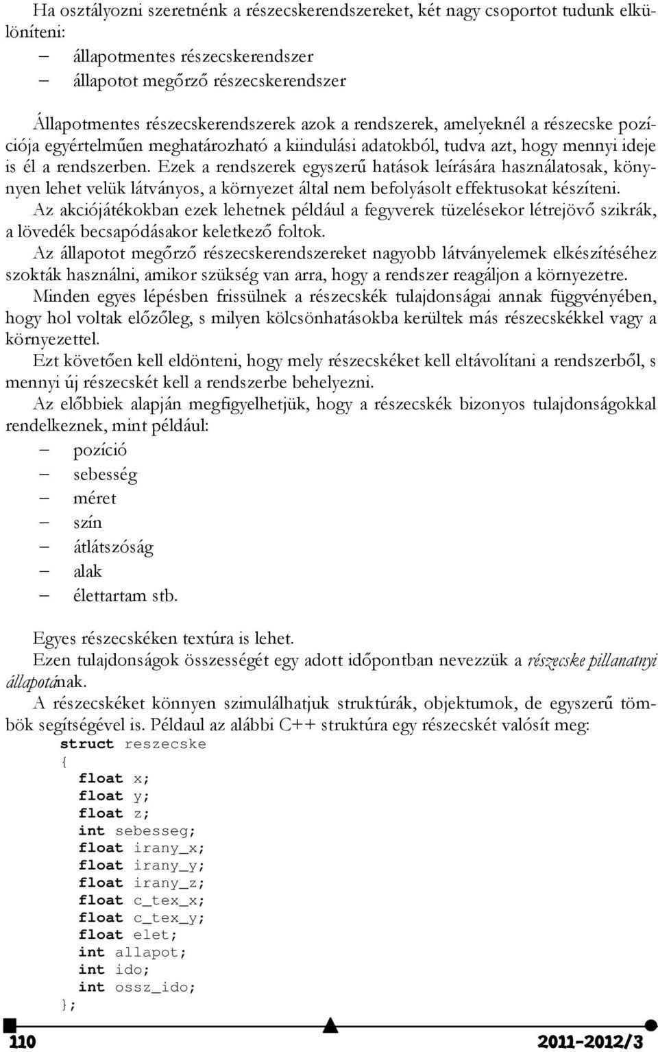 Ezek a rendszerek egyszerű hatások leírására használatosak, könynyen lehet velük látványos, a környezet által nem befolyásolt effektusokat készíteni.