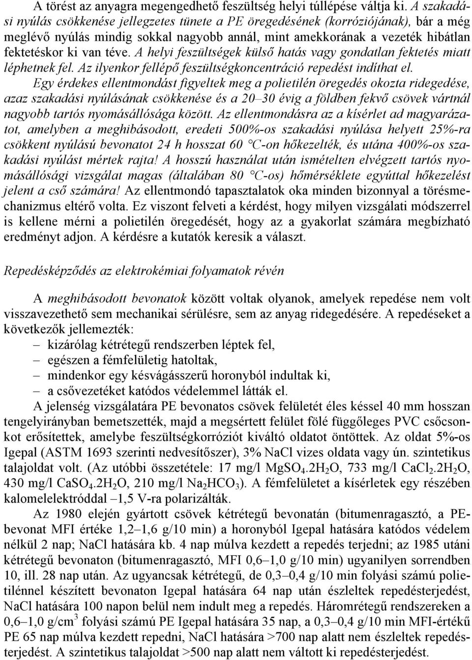 A helyi feszültségek külső hatás vagy gondatlan fektetés miatt léphetnek fel. Az ilyenkor fellépő feszültségkoncentráció repedést indíthat el.