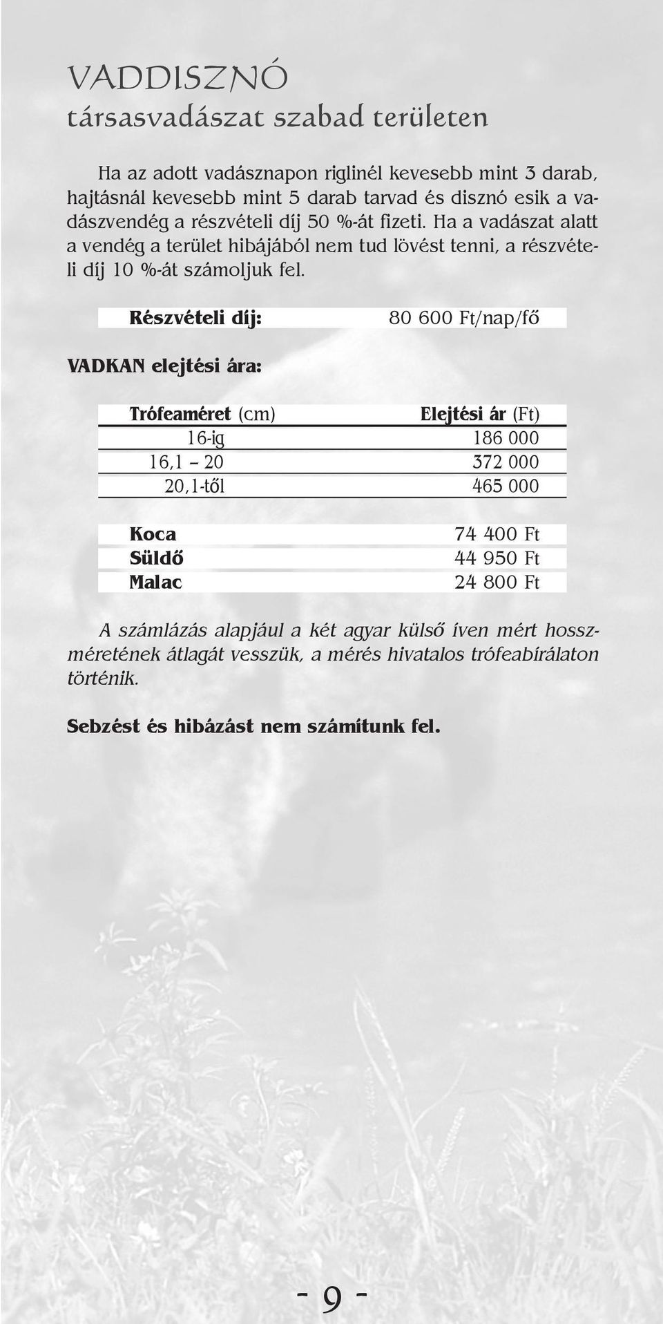 Részvételi díj: 80 600 Ft/nap/fõ VADKAN elejtési ára: Trófeaméret (cm) i ár (Ft) 16-ig 186 000 16,1 20 372 000 20,1-tõl 465 000 Koca Süldõ Malac 74 400 Ft 44 950