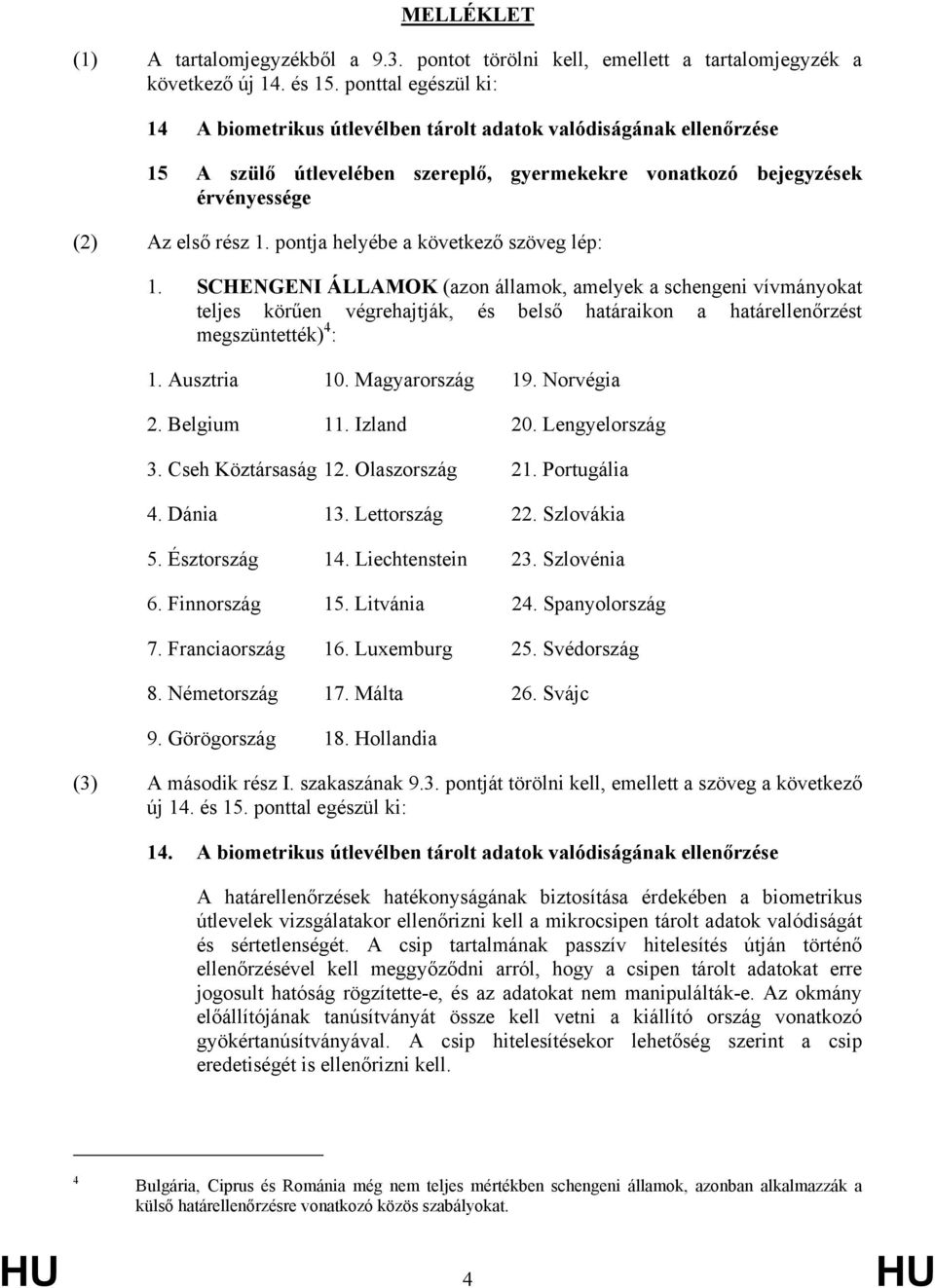 pontja helyébe a következő szöveg lép: 1. SCHENGENI ÁLLAMOK (azon államok, amelyek a schengeni vívmányokat teljes körűen végrehajtják, és belső határaikon a határellenőrzést megszüntették) 4 : 1.