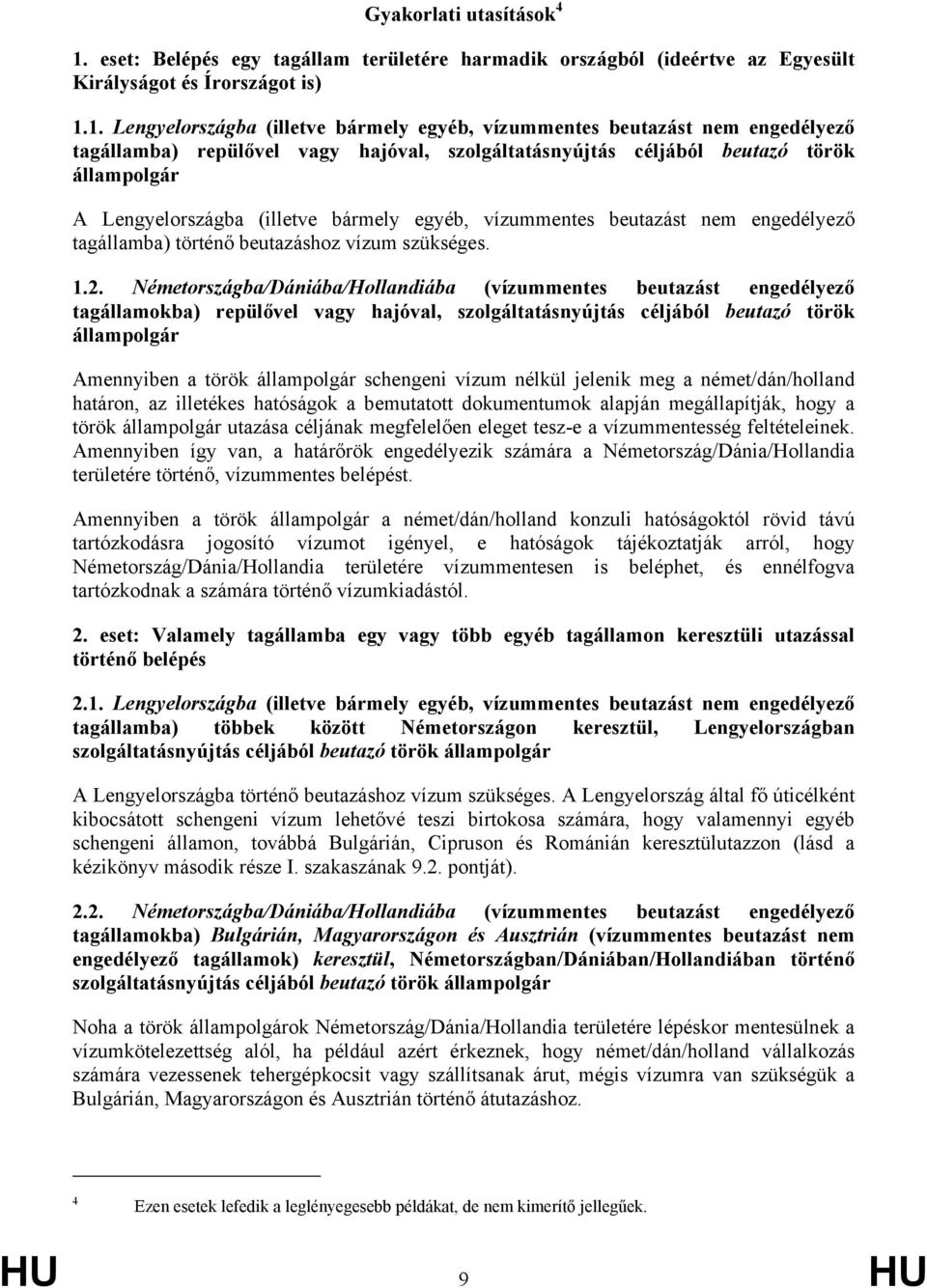 1. Lengyelországba (illetve bármely egyéb, vízummentes beutazást nem engedélyező tagállamba) repülővel vagy hajóval, szolgáltatásnyújtás céljából beutazó török állampolgár A Lengyelországba (illetve