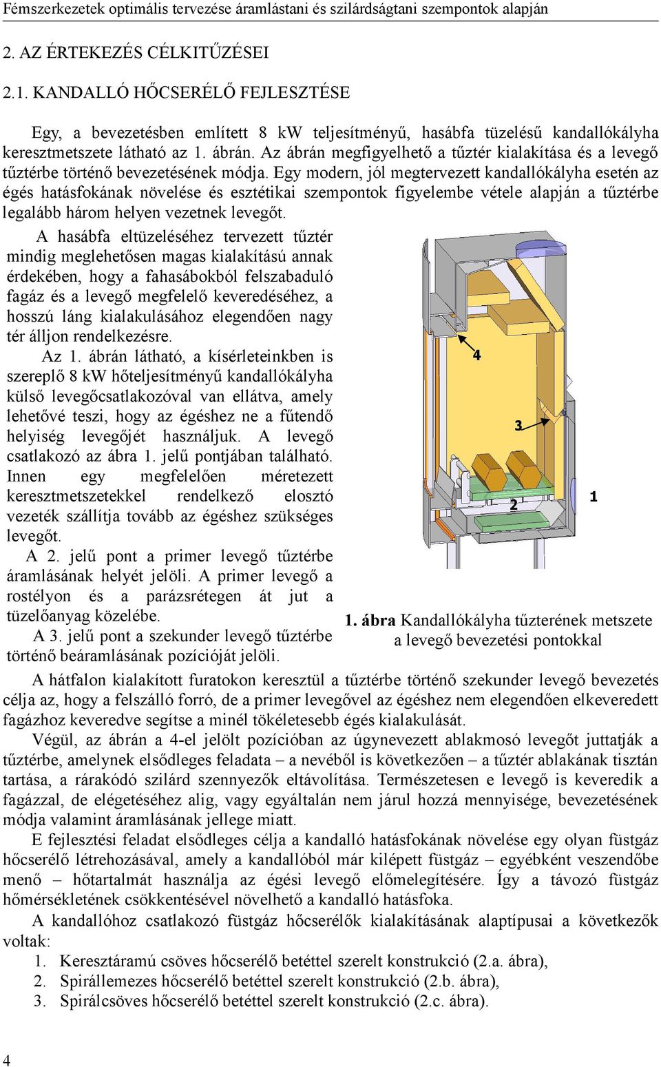 Egy modern, jól megtervezett kandallókályha esetén az égés hatásfokának növelése és esztétikai szempontok figyelembe vétele alapján a tűztérbe legalább három helyen vezetnek levegőt.