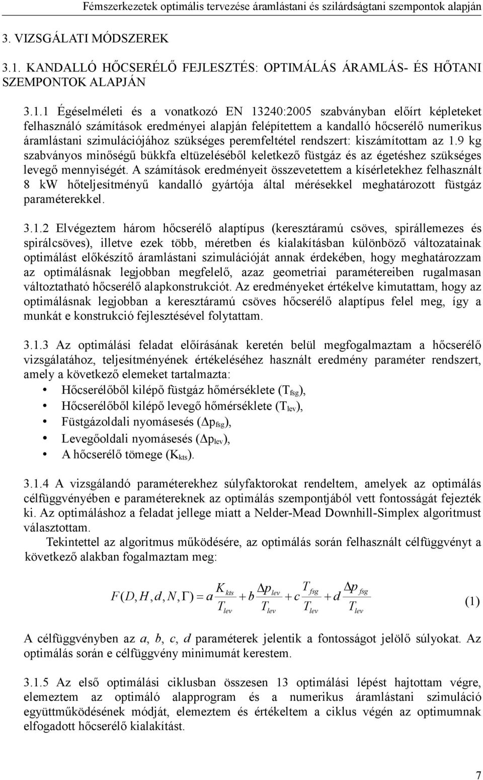 1 Égéselméleti és a vonatkozó EN 13240:2005 szabványban előírt képleteket felhasználó számítások eredményei alapján felépítettem a kandalló hőcserélő numerikus áramlástani szimulációjához szükséges