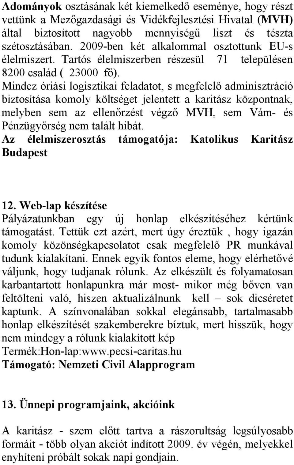 Mindez óriási logisztikai feladatot, s megfelelő adminisztráció biztosítása komoly költséget jelentett a karitász központnak, melyben sem az ellenőrzést végző MVH, sem Vám- és Pénzügyőrség nem talált