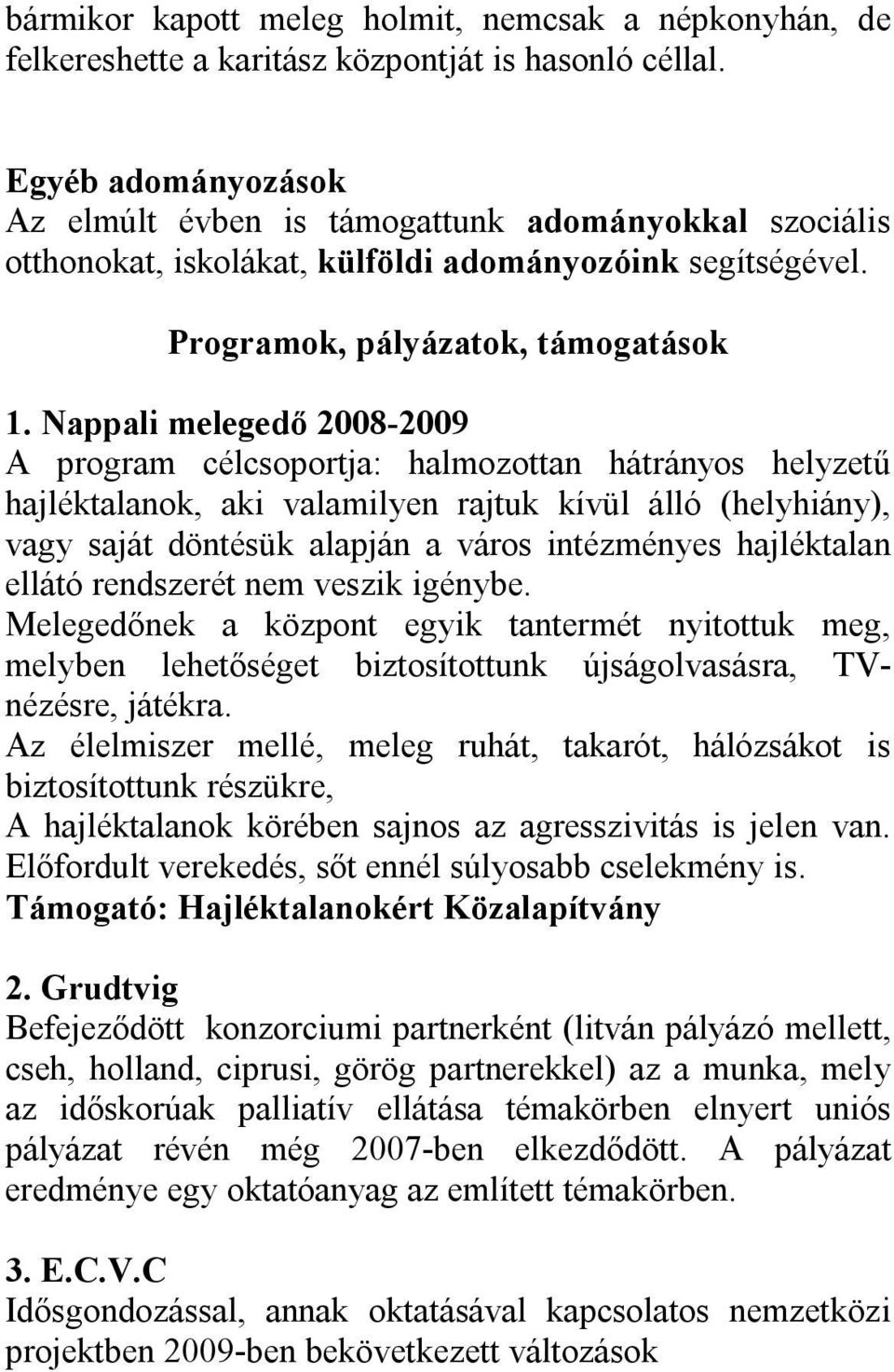 Nappali melegedő 2008-2009 A program célcsoportja: halmozottan hátrányos helyzetű hajléktalanok, aki valamilyen rajtuk kívül álló (helyhiány), vagy saját döntésük alapján a város intézményes