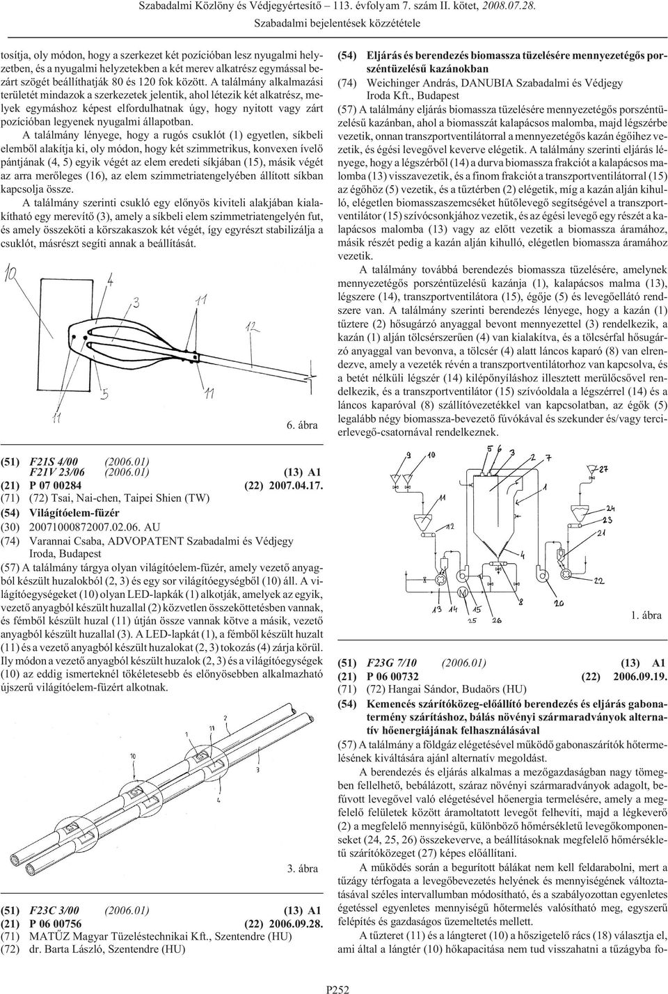 A találmány alkalmazási területét mindazok a szerkezetek jelentik, ahol létezik két alkatrész, melyek egymáshoz képest elfordulhatnak úgy, hogy nyitott vagy zárt pozícióban legyenek nyugalmi