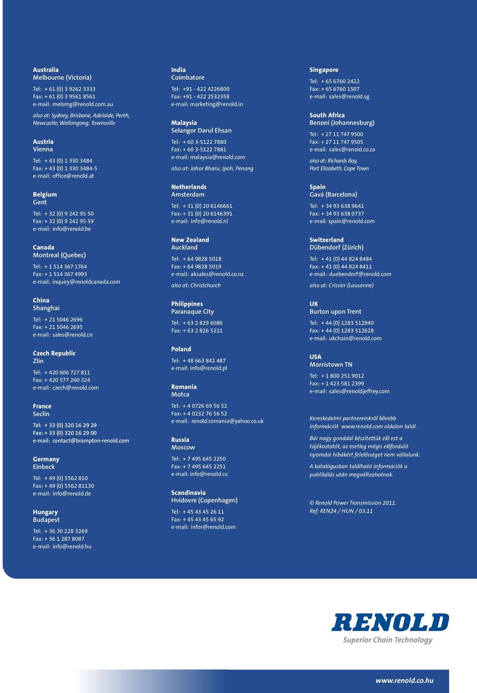 at Belgium Gent Tel: + 32 (0) 9 242 95 50 Fax: + 32 (0) 9 242 95 59 e-mail: info@renold.be Canada Montreal (Quebec) Tel: + 1 514 367 1764 Fax: + 1 514 367 4993 e-mail: inquiry@renoldcanada.