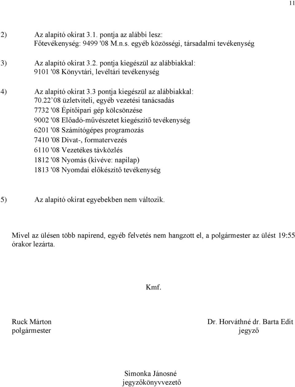 22 08 üzletviteli, egyéb vezetési tanácsadás 7732 '08 Építőipari gép kölcsönzése 9002 '08 Előadó-művészetet kiegészítő tevékenység 6201 '08 Számítógépes programozás 7410 '08 Divat-, formatervezés