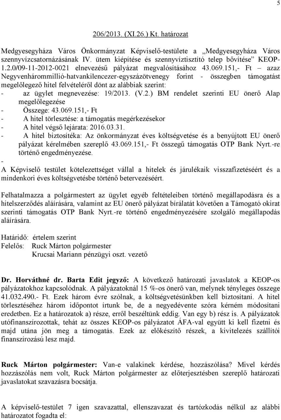 151,- Ft azaz Negyvenhárommillió-hatvankilencezer-egyszázötvenegy forint - összegben támogatást megelőlegező hitel felvételéről dönt az alábbiak szerint: - az ügylet megnevezése: 19/20