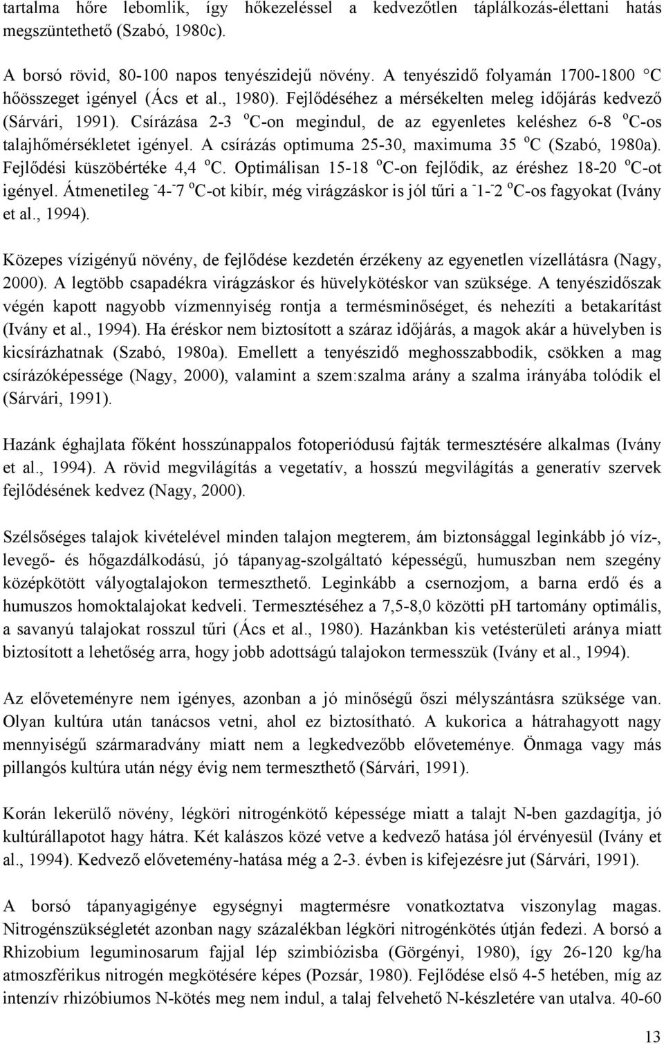 Csírázása 2-3 o C-on megindul, de az egyenletes keléshez 6-8 o C-os talajhőmérsékletet igényel. A csírázás optimuma 25-30, maximuma 35 o C (Szabó, 1980a). Fejlődési küszöbértéke 4,4 o C.