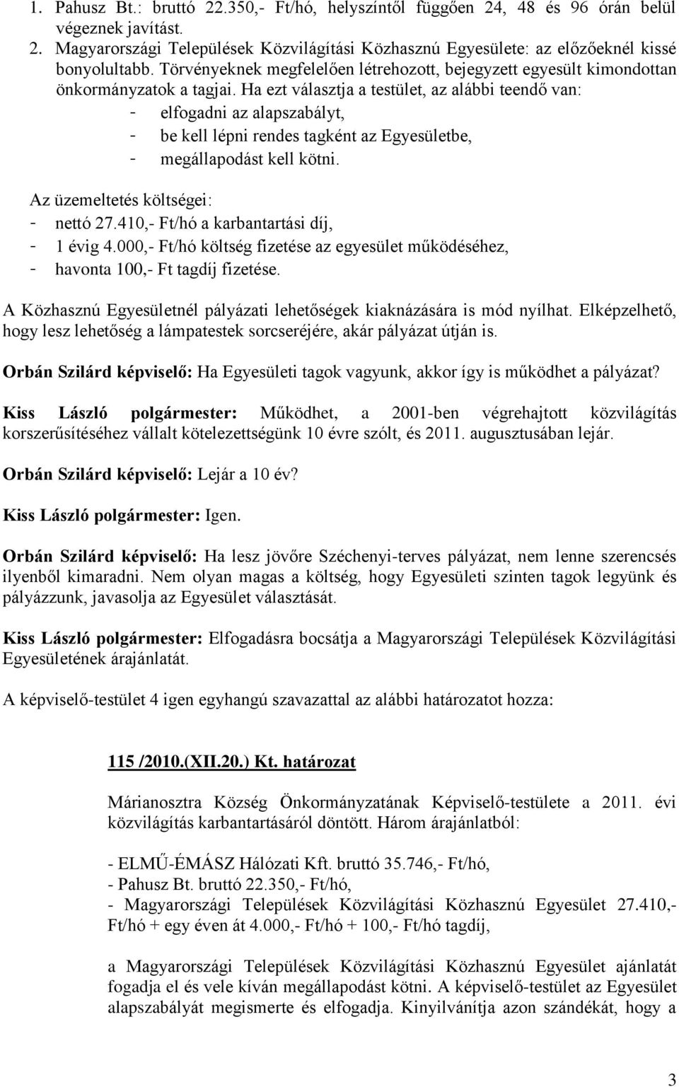 Ha ezt választja a testület, az alábbi teendő van: - elfogadni az alapszabályt, - be kell lépni rendes tagként az Egyesületbe, - megállapodást kell kötni. Az üzemeltetés költségei: - nettó 27.