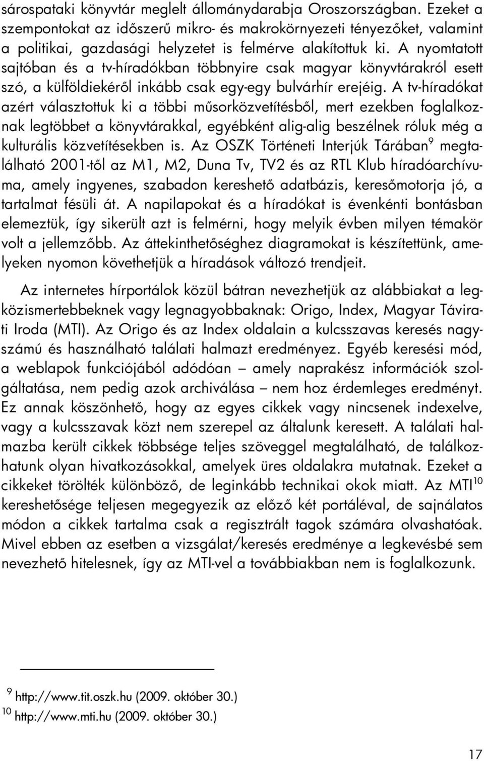 A nyomtatott sajtóban és a tv-híradókban többnyire csak magyar könyvtárakról esett szó, a külföldiekéről inkább csak egy-egy bulvárhír erejéig.