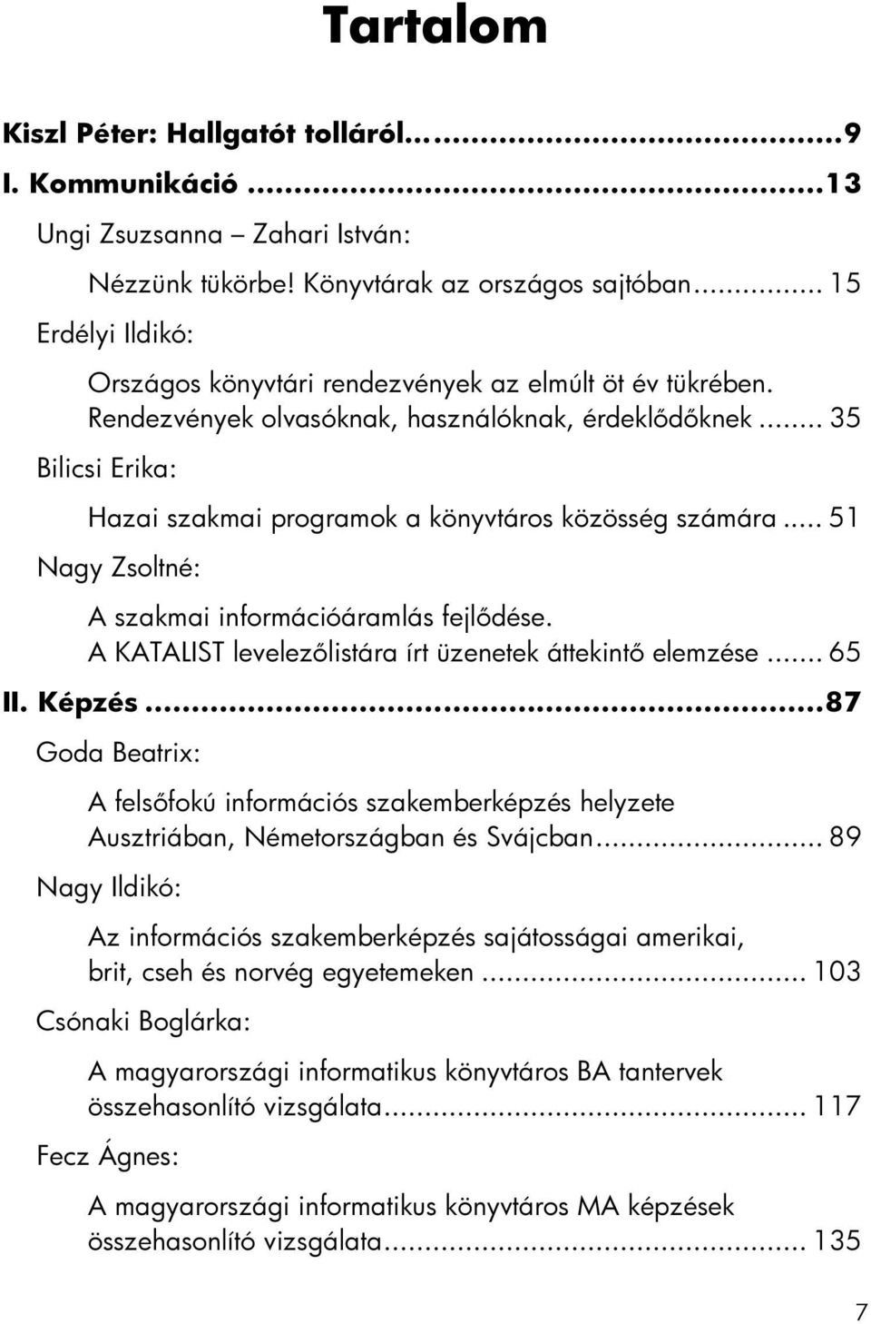 .. 35 Bilicsi Erika: Hazai szakmai programok a könyvtáros közösség számára... 51 Nagy Zsoltné: A szakmai információáramlás fejlődése. A KATALIST levelezőlistára írt üzenetek áttekintő elemzése... 65 II.