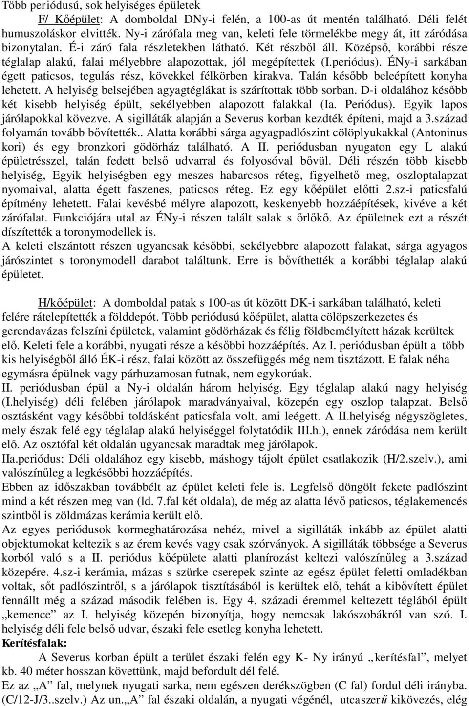 Középső, korábbi része téglalap alakú, falai mélyebbre alapozottak, jól megépítettek (I.periódus). ÉNy-i sarkában égett paticsos, tegulás rész, kövekkel félkörben kirakva.