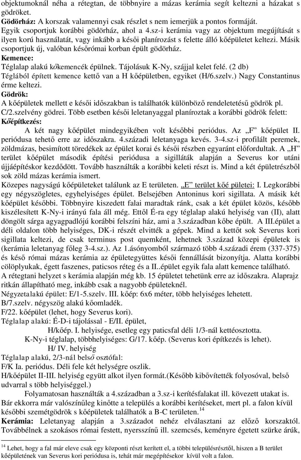 Másik csoportjuk új, valóban későrómai korban épült gödörház. Kemence: Téglalap alakú kőkemencék épülnek. Tájolásuk K-Ny, szájjal kelet felé.