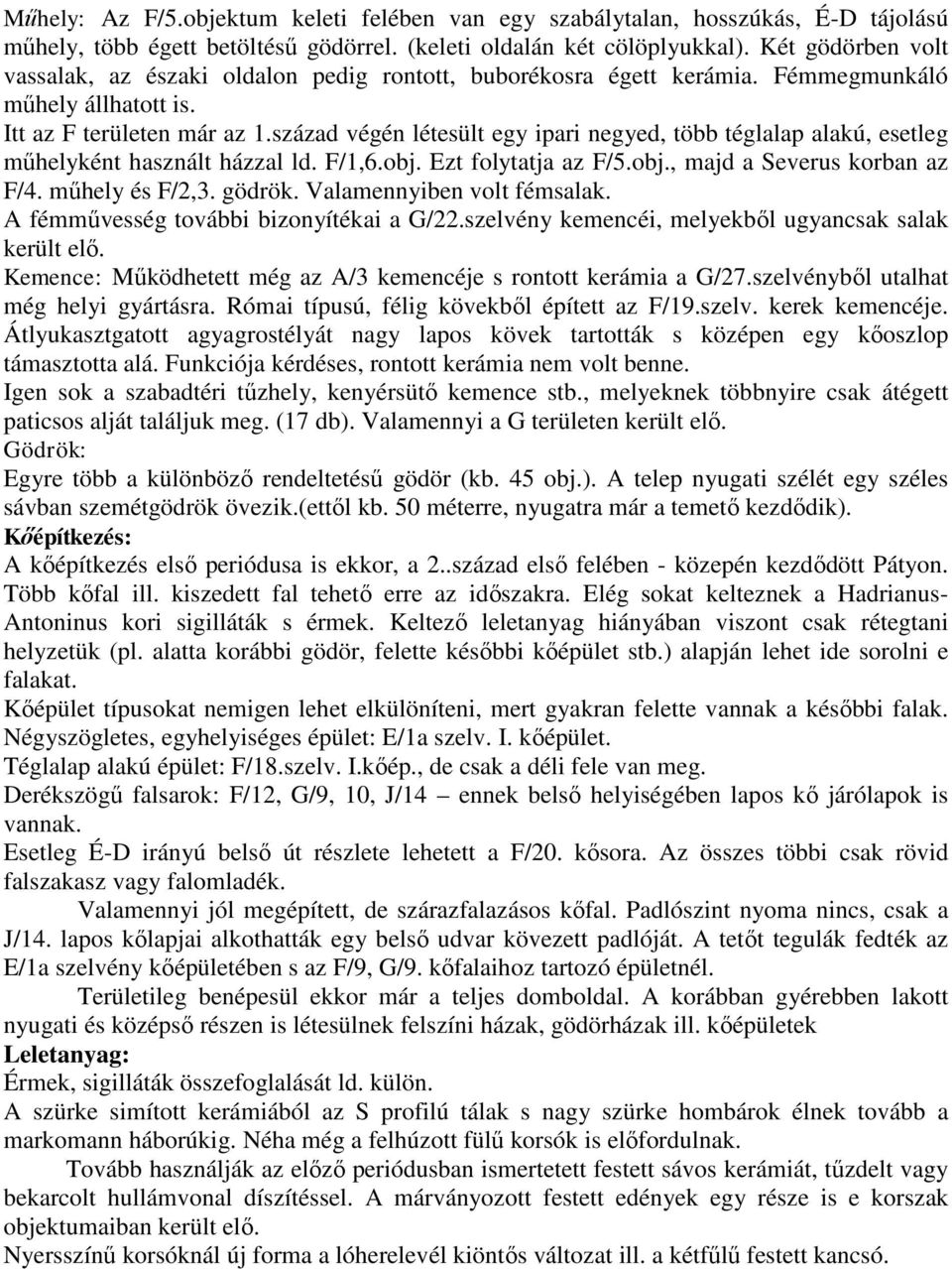 század végén létesült egy ipari negyed, több téglalap alakú, esetleg műhelyként használt házzal ld. F/1,6.obj. Ezt folytatja az F/5.obj., majd a Severus korban az F/4. műhely és F/2,3. gödrök.
