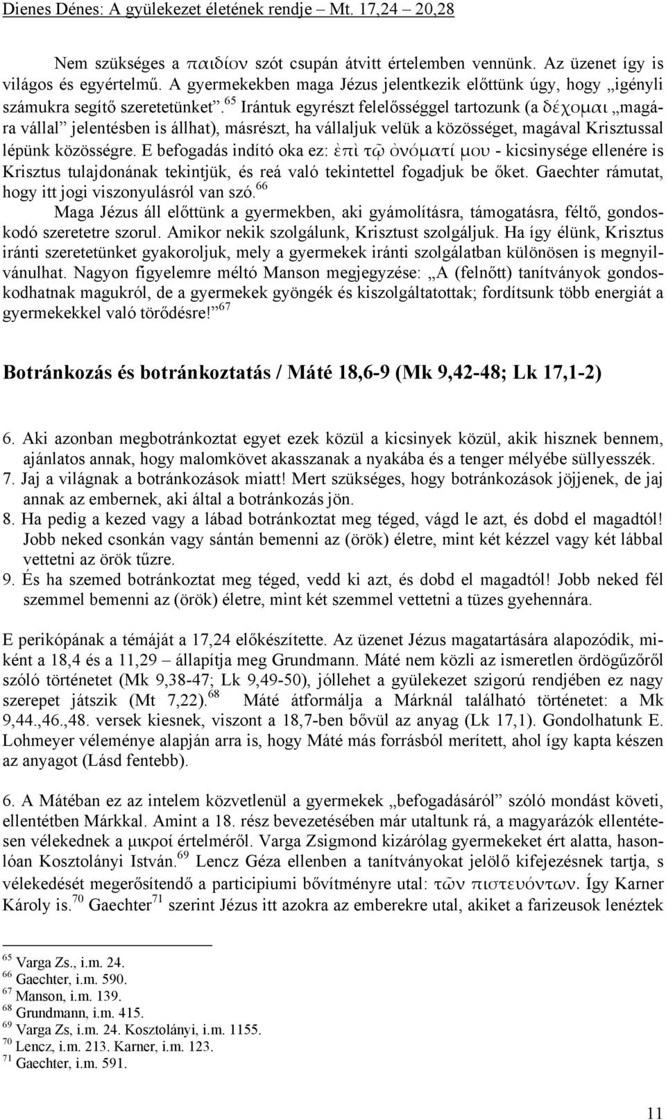 E befogadás indító oka ez: ἐπὶ τῷ ὀνόματί μου - kicsinysége ellenére is Krisztus tulajdonának tekintjük, és reá való tekintettel fogadjuk be őket.
