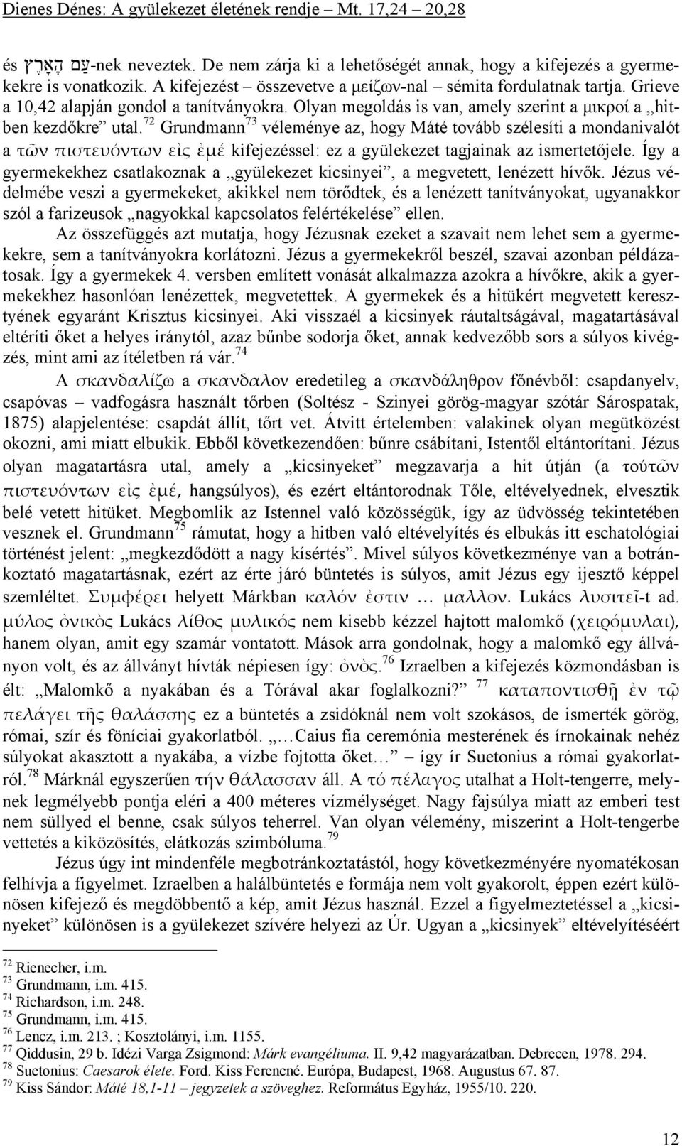 72 Grundmann 73 véleménye az, hogy Máté tovább szélesíti a mondanivalót a τῶν πιστευόντων εἰς ἐμέ kifejezéssel: ez a gyülekezet tagjainak az ismertetőjele.