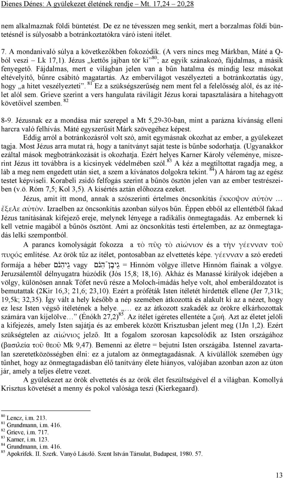 Fájdalmas, mert e világban jelen van a bűn hatalma és mindig lesz másokat eltévelyítő, bűnre csábító magatartás. Az embervilágot veszélyezteti a botránkoztatás úgy, hogy a hitet veszélyezteti.
