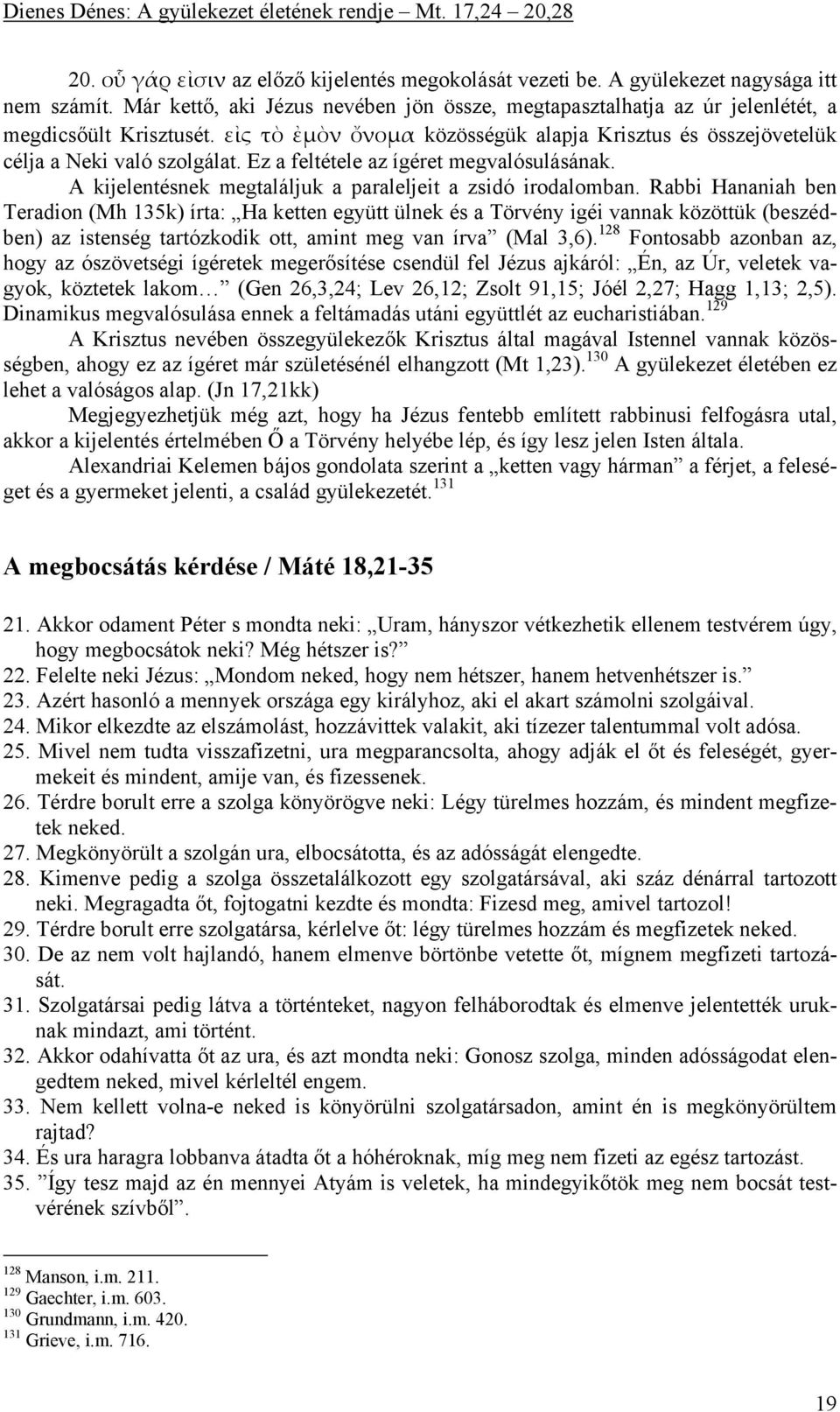 Rabbi Hananiah ben Teradion (Mh 135k) írta: Ha ketten együtt ülnek és a Törvény igéi vannak közöttük (beszédben) az istenség tartózkodik ott, amint meg van írva (Mal 3,6).